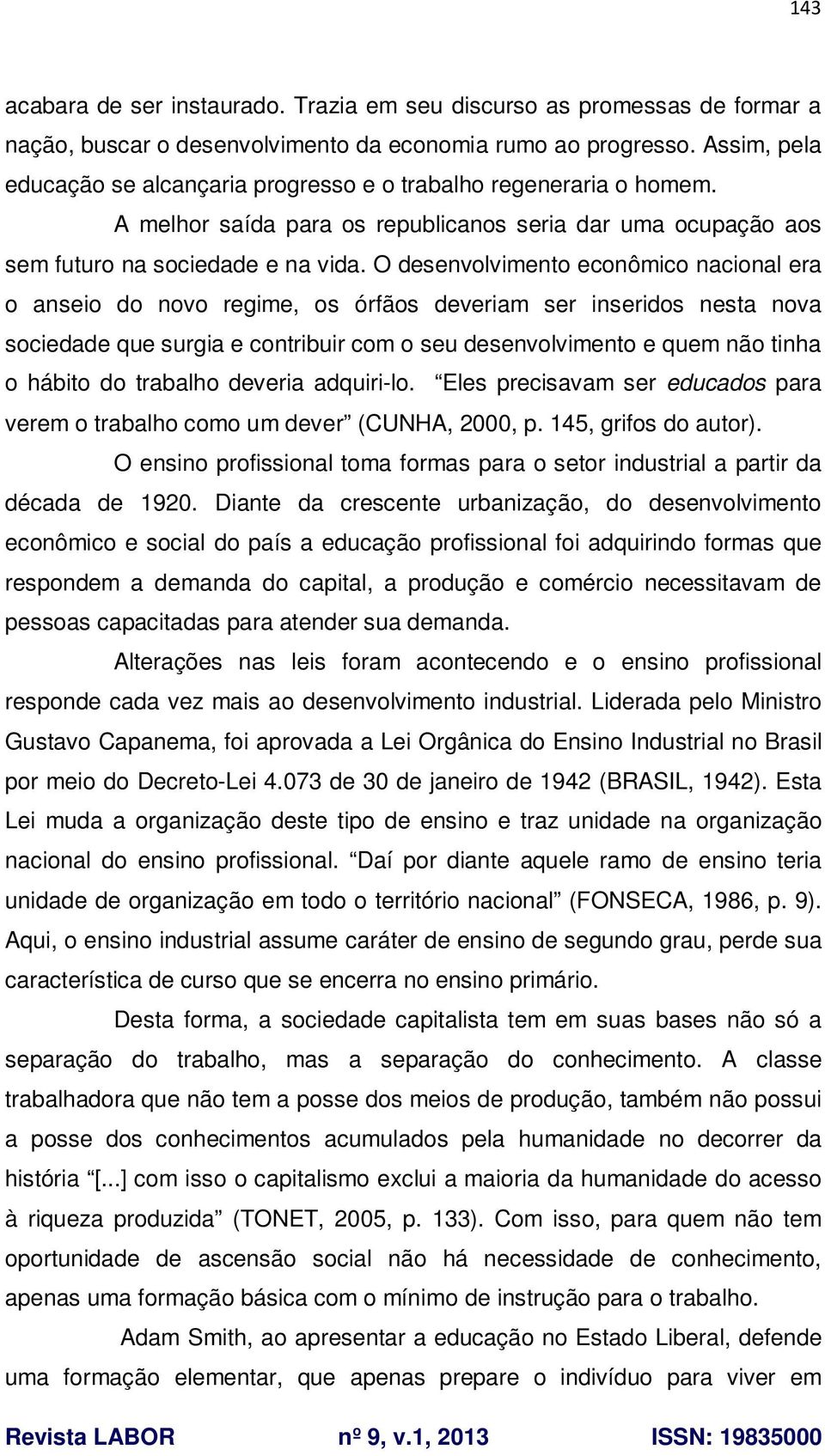 O desenvolvimento econômico nacional era o anseio do novo regime, os órfãos deveriam ser inseridos nesta nova sociedade que surgia e contribuir com o seu desenvolvimento e quem não tinha o hábito do