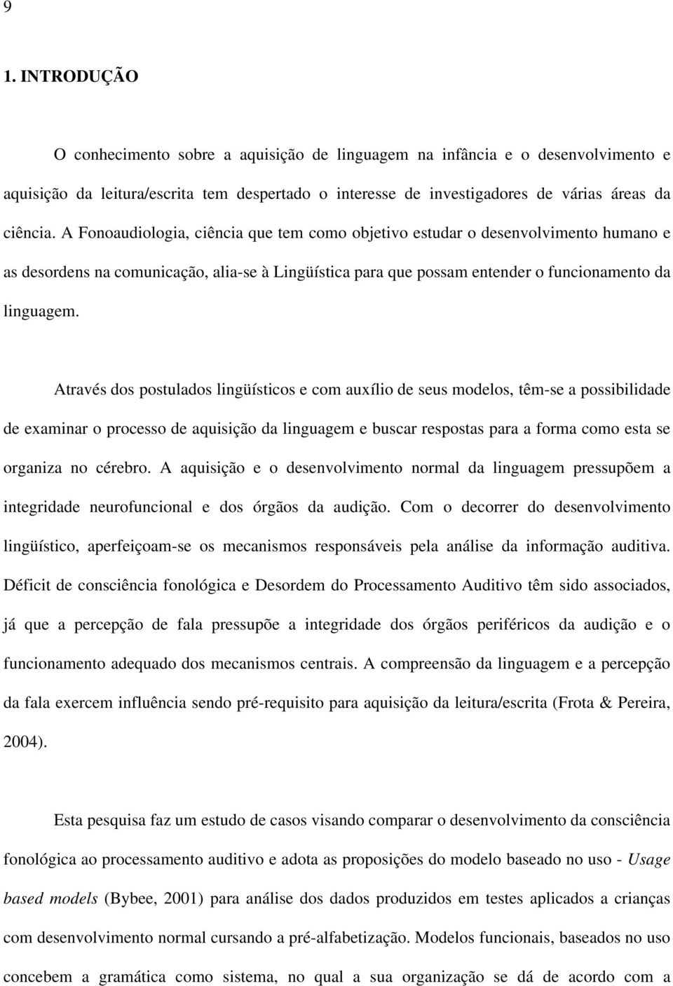 Através dos postulados lingüísticos e com auxílio de seus modelos, têm-se a possibilidade de examinar o processo de aquisição da linguagem e buscar respostas para a forma como esta se organiza no