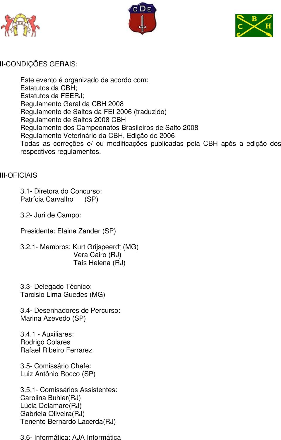 regulamentos. III-OFICIAIS 3.1- Diretora do Concurso: Patrícia Carvalho (SP) 3.2- Juri de Campo: Presidente: Elaine Zander (SP) 3.2.1- Membros: Kurt Grijspeerdt (MG) Vera Cairo (RJ) Taís Helena (RJ) 3.