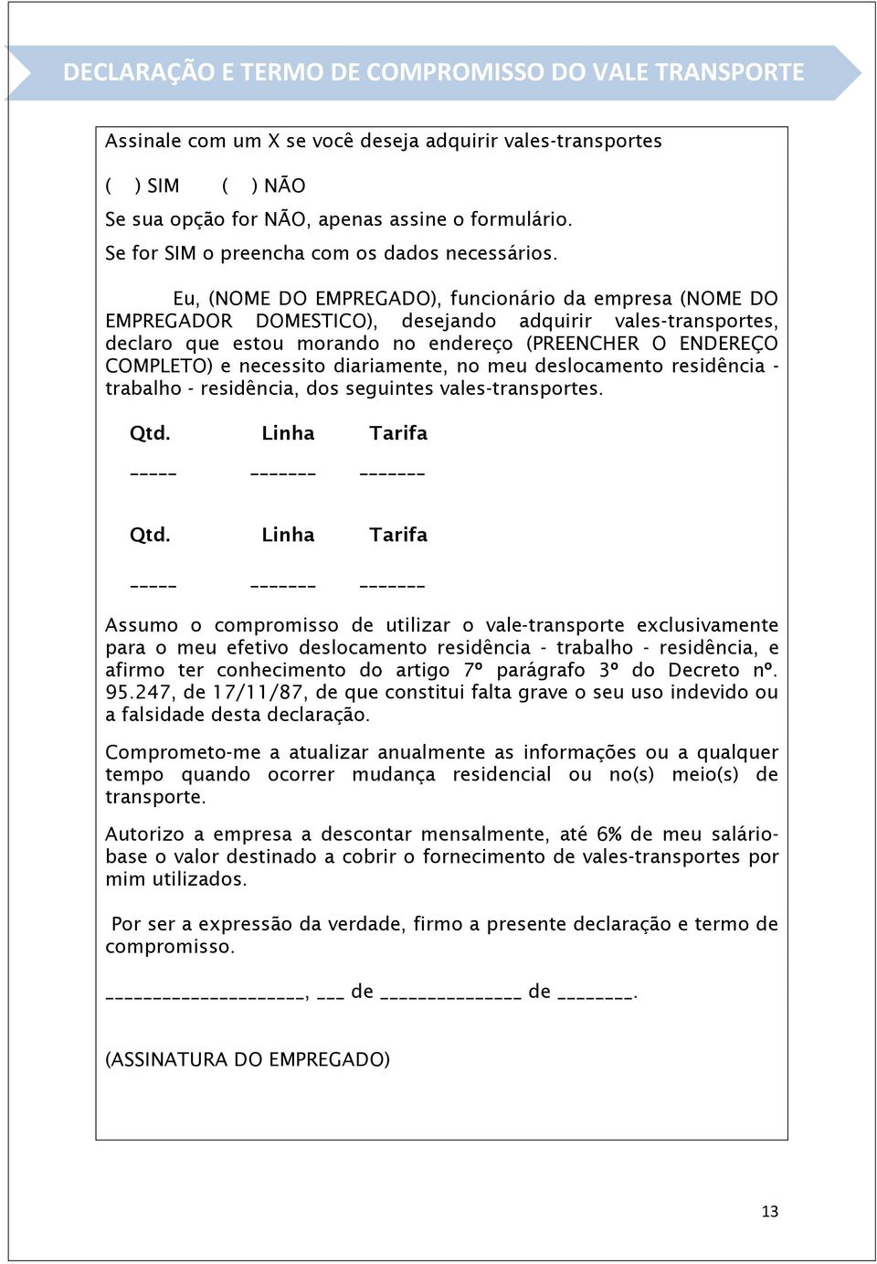 Eu, (NOME DO EMPREGADO), funcionário da empresa (NOME DO EMPREGADOR DOMESTICO), desejando adquirir vales-transportes, declaro que estou morando no endereço (PREENCHER O ENDEREÇO COMPLETO) e necessito