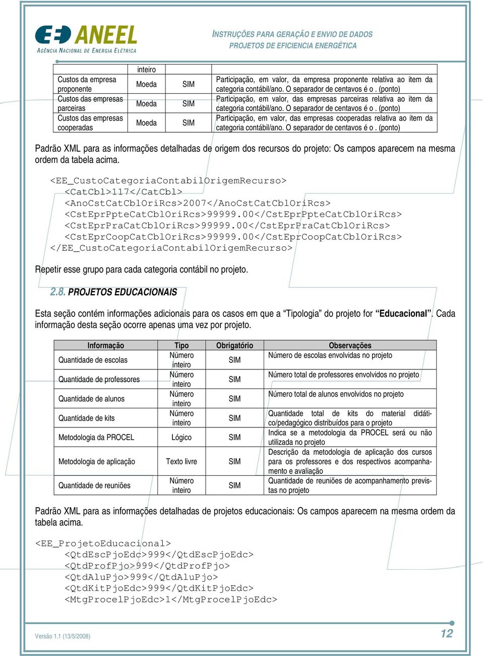 O separador de centavos é o. (ponto) Padrão XML para as informações detalhadas de origem dos recursos do projeto: Os campos aparecem na mesma ordem da tabela acima.