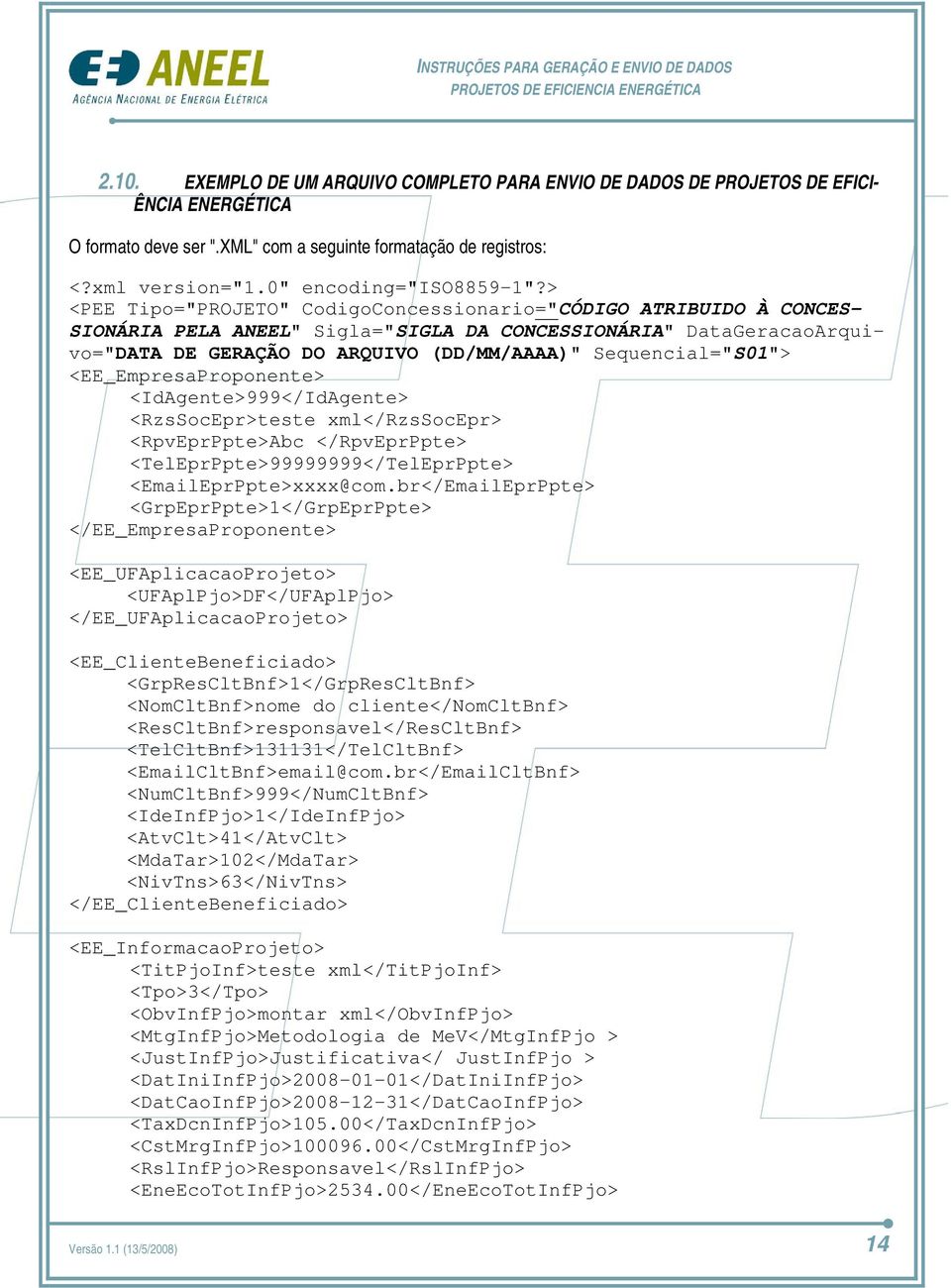 > <PEE Tipo="PROJETO" CodigoConcessionario="CÓDIGO ATRIBUIDO À CONCES- SIONÁRIA PELA ANEEL" Sigla="SIGLA DA CONCESSIONÁRIA" DataGeracaoArquivo="DATA DE GERAÇÃO DO ARQUIVO (DD/MM/AAAA)"