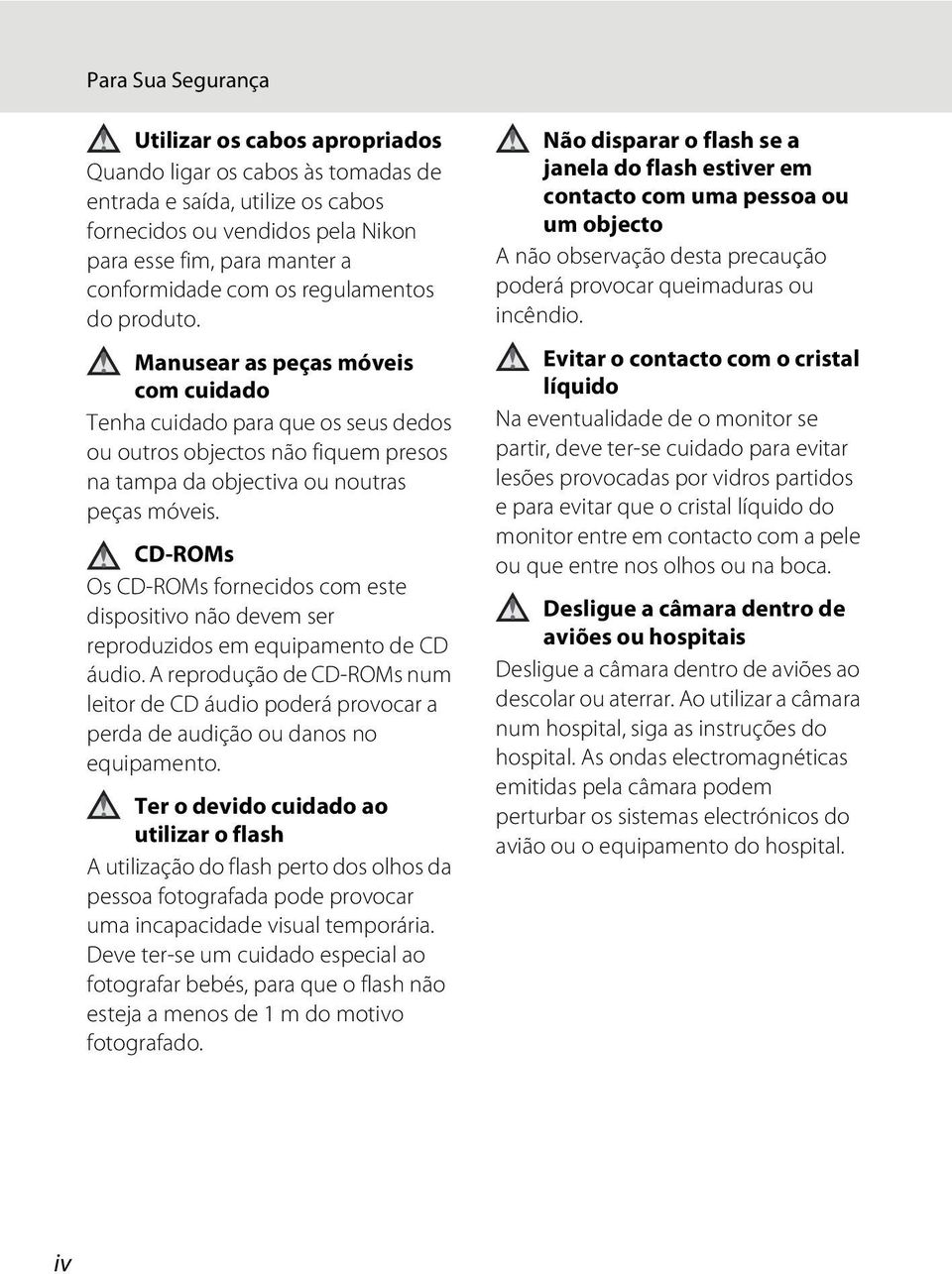 CD-ROMs Os CD-ROMs fornecidos com este dispositivo não devem ser reproduzidos em equipamento de CD áudio.