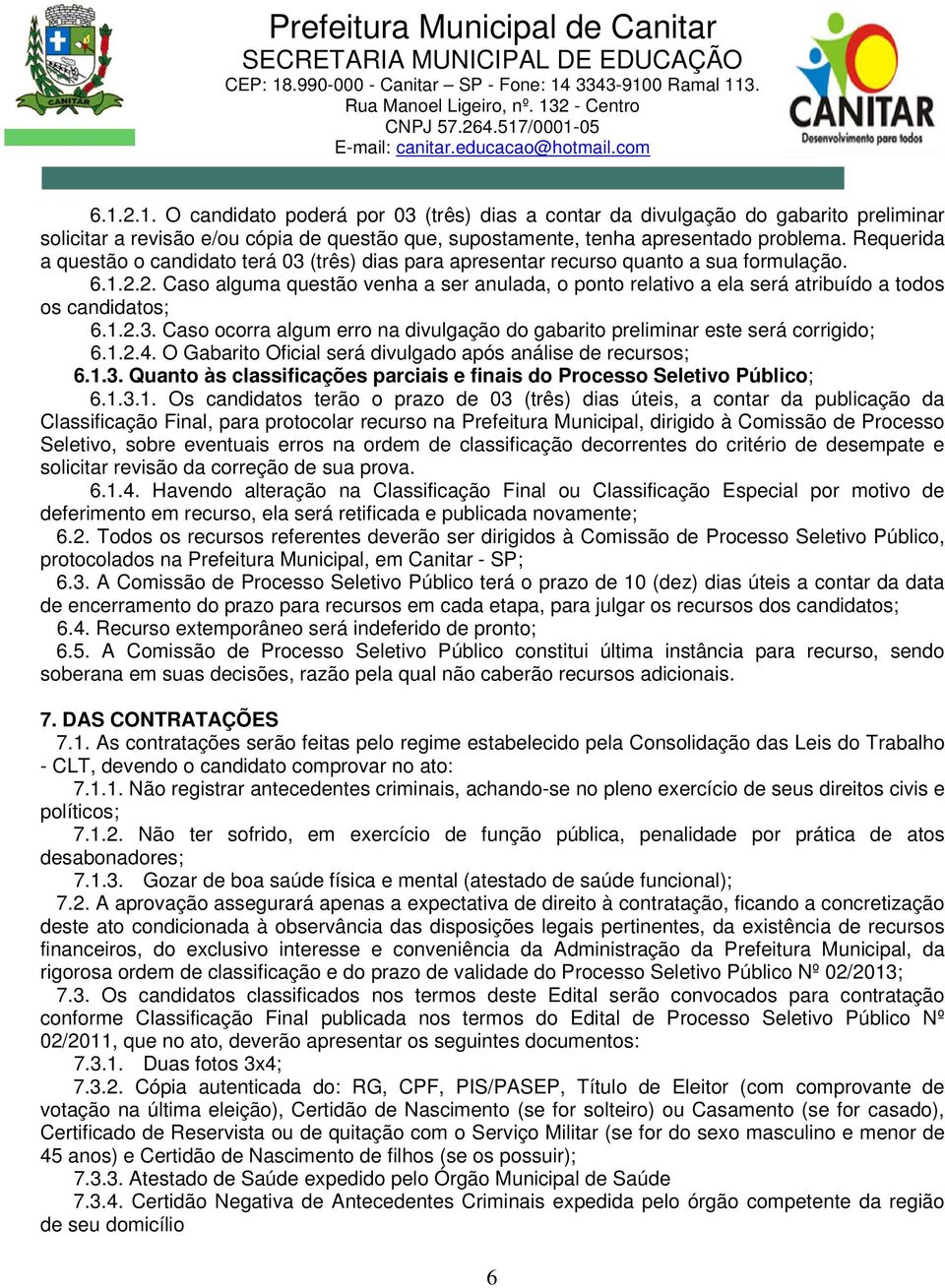 2. Caso alguma questão venha a ser anulada, o ponto relativo a ela será atribuído a todos os candidatos; 6.1.2.3. Caso ocorra algum erro na divulgação do gabarito preliminar este será corrigido; 6.1.2.4.