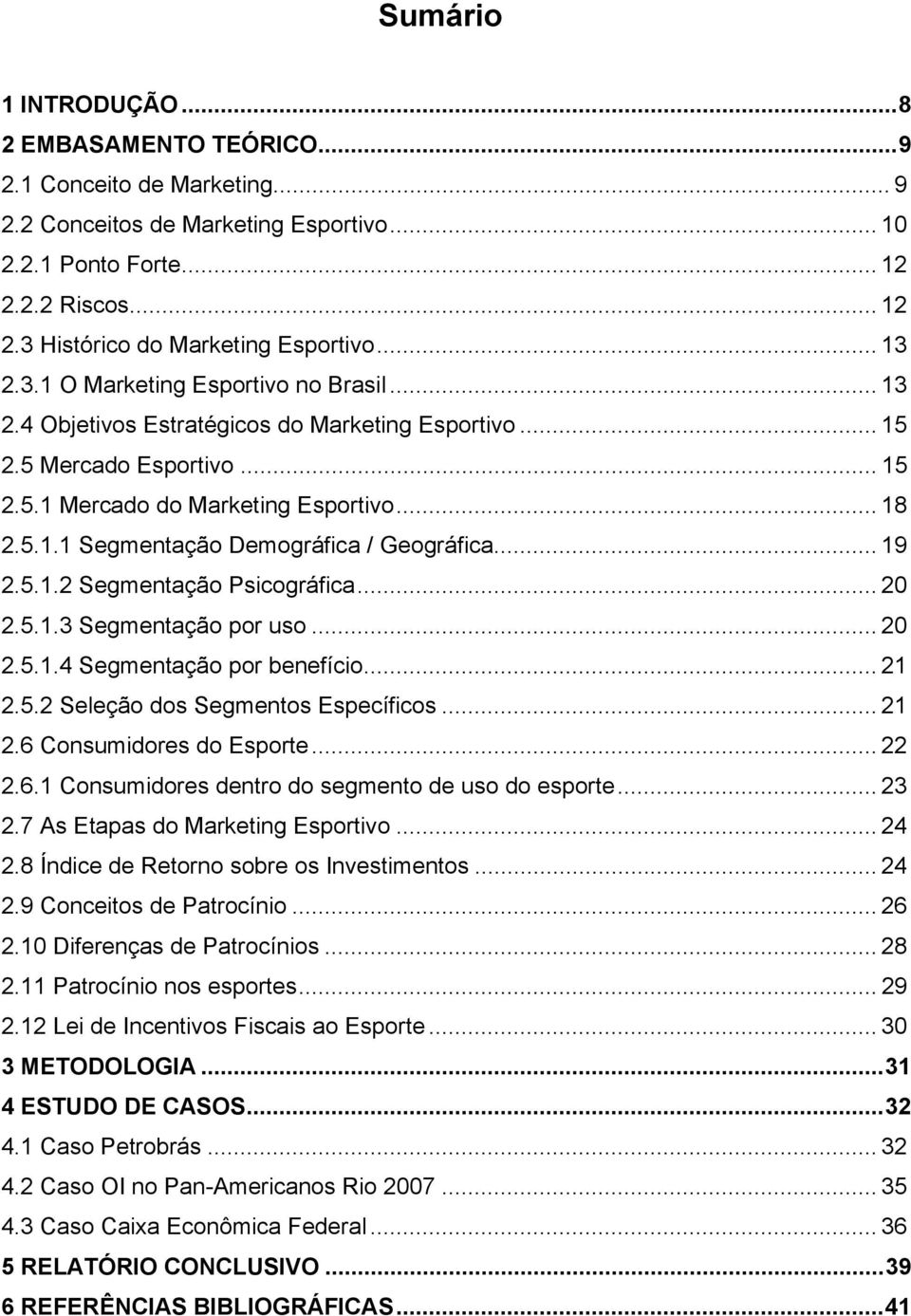 .. 19 2.5.1.2 Segmentação Psicográfica... 20 2.5.1.3 Segmentação por uso... 20 2.5.1.4 Segmentação por benefício... 21 2.5.2 Seleção dos Segmentos Específicos... 21 2.6 Consumidores do Esporte... 22 2.