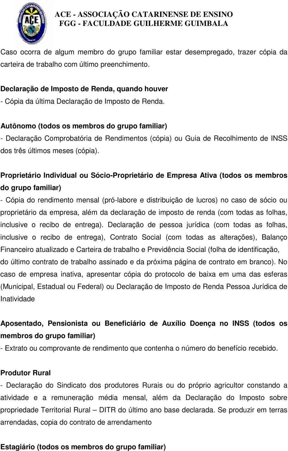 Autônomo (todos os membros do grupo familiar) - Declaração Comprobatória de Rendimentos (cópia) ou Guia de Recolhimento de INSS dos três últimos meses (cópia).