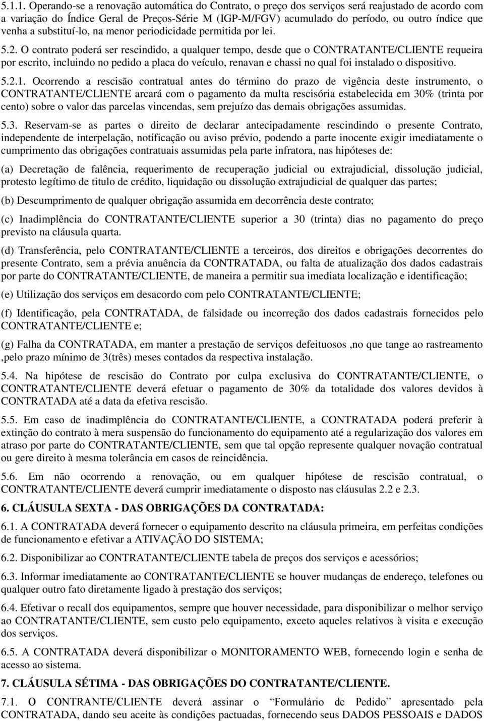 O contrato poderá ser rescindido, a qualquer tempo, desde que o CONTRATANTE/CLIENTE requeira por escrito, incluindo no pedido a placa do veículo, renavan e chassi no qual foi instalado o dispositivo.