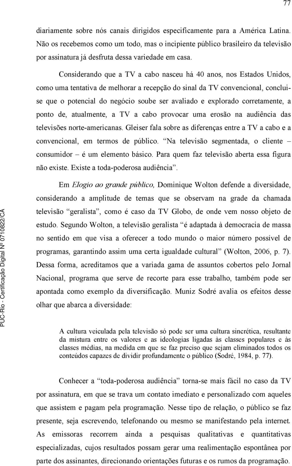 Considerando que a TV a cabo nasceu há 40 anos, nos Estados Unidos, como uma tentativa de melhorar a recepção do sinal da TV convencional, concluise que o potencial do negócio soube ser avaliado e