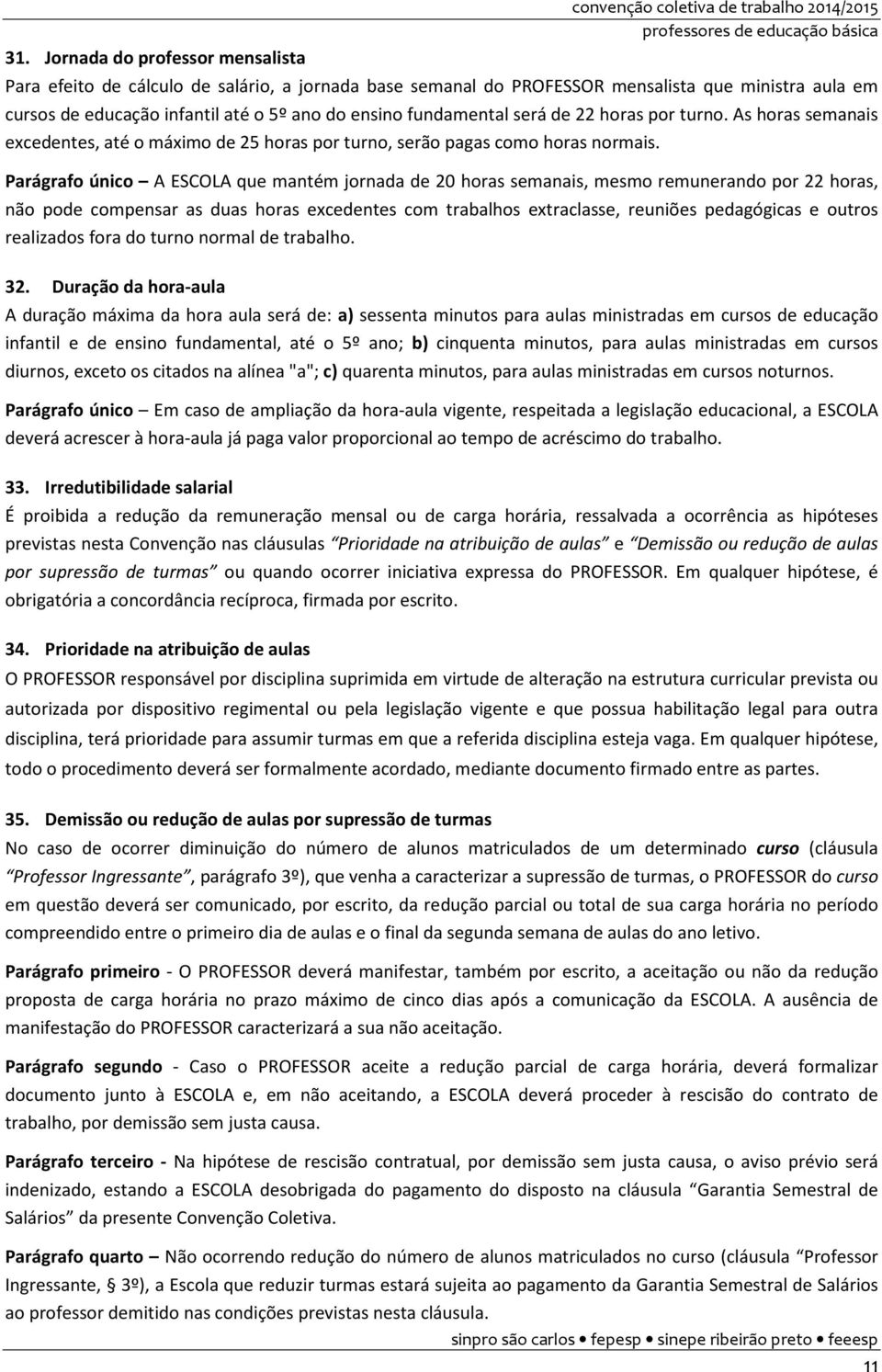 Parágrafo único A ESCOLA que mantém jornada de 20 horas semanais, mesmo remunerando por 22 horas, não pode compensar as duas horas excedentes com trabalhos extraclasse, reuniões pedagógicas e outros