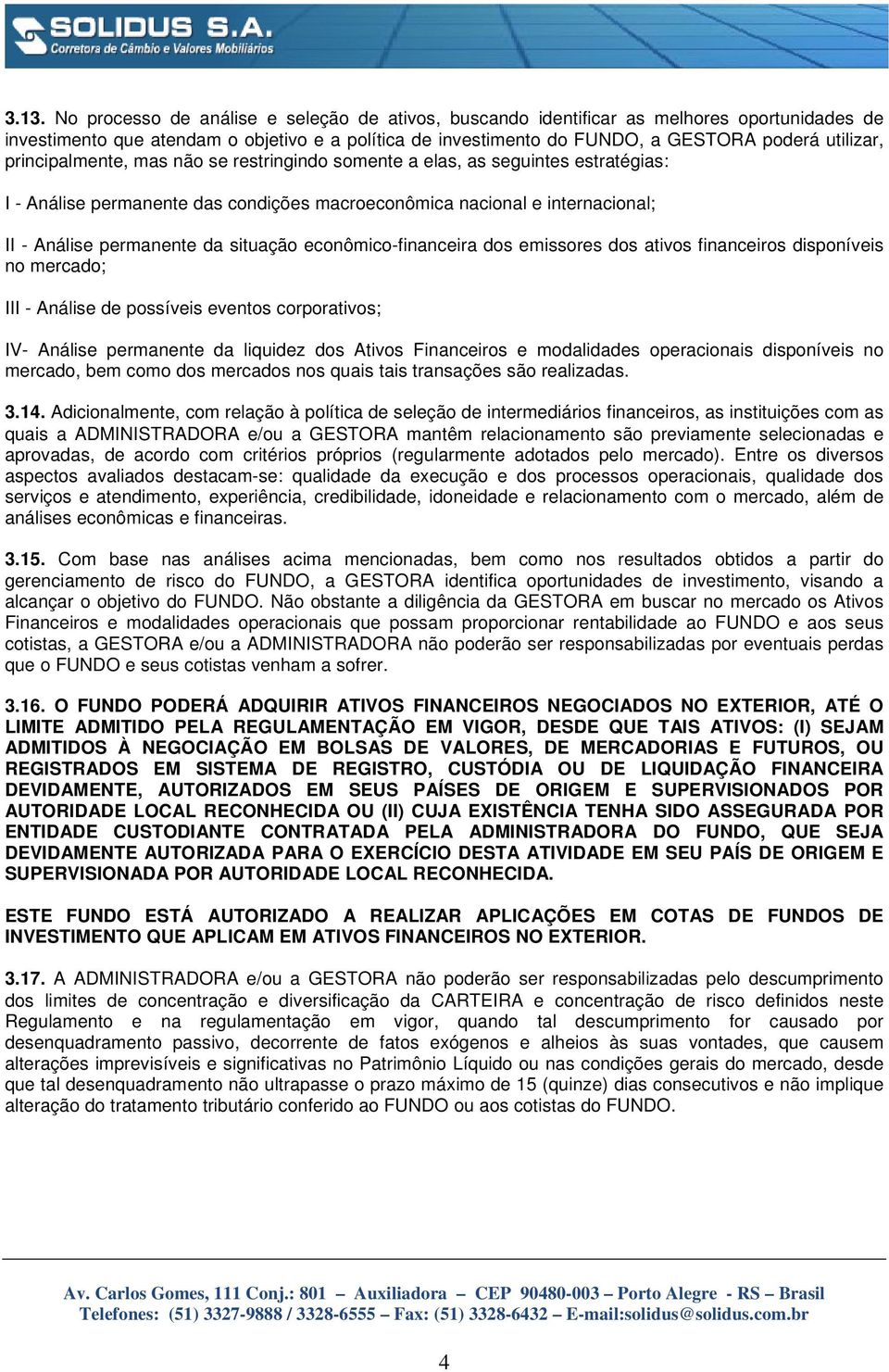 situação econômico-financeira dos emissores dos ativos financeiros disponíveis no mercado; III - Análise de possíveis eventos corporativos; IV- Análise permanente da liquidez dos Ativos Financeiros e