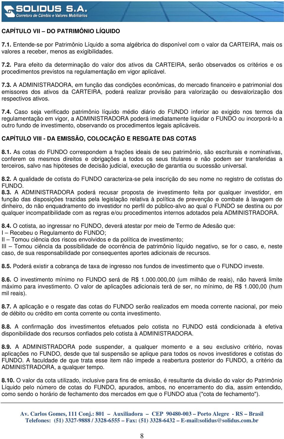 A ADMINISTRADORA, em função das condições econômicas, do mercado financeiro e patrimonial dos emissores dos ativos da CARTEIRA, poderá realizar provisão para valorização ou desvalorização dos