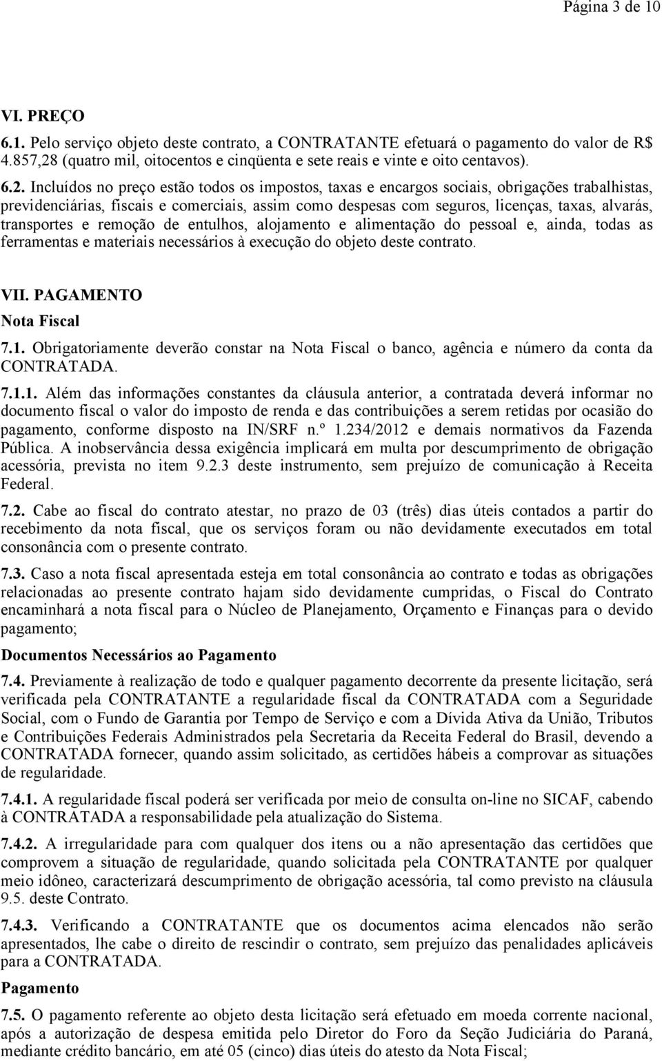 transportes e remoção de entulhos, alojamento e alimentação do pessoal e, ainda, todas as ferramentas e materiais necessários à execução do objeto deste contrato. VII. PAGAMENTO Nota Fiscal 7.1.