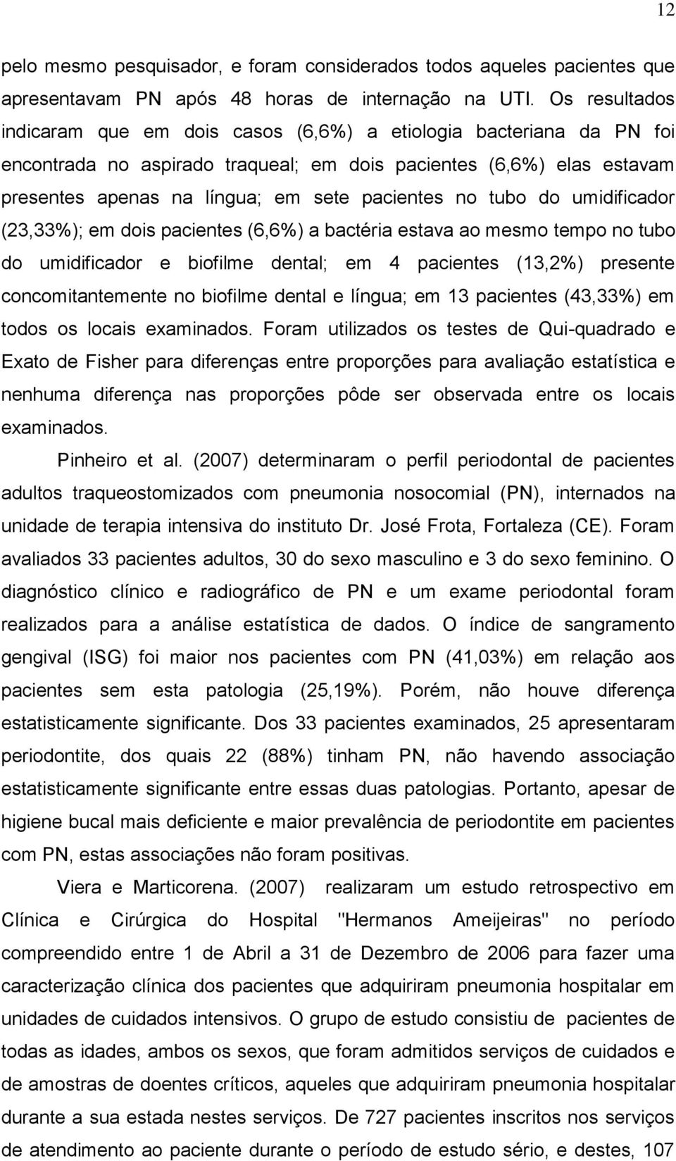 no tubo do umidificador (23,33%); em dois pacientes (6,6%) a bactéria estava ao mesmo tempo no tubo do umidificador e biofilme dental; em 4 pacientes (13,2%) presente concomitantemente no biofilme