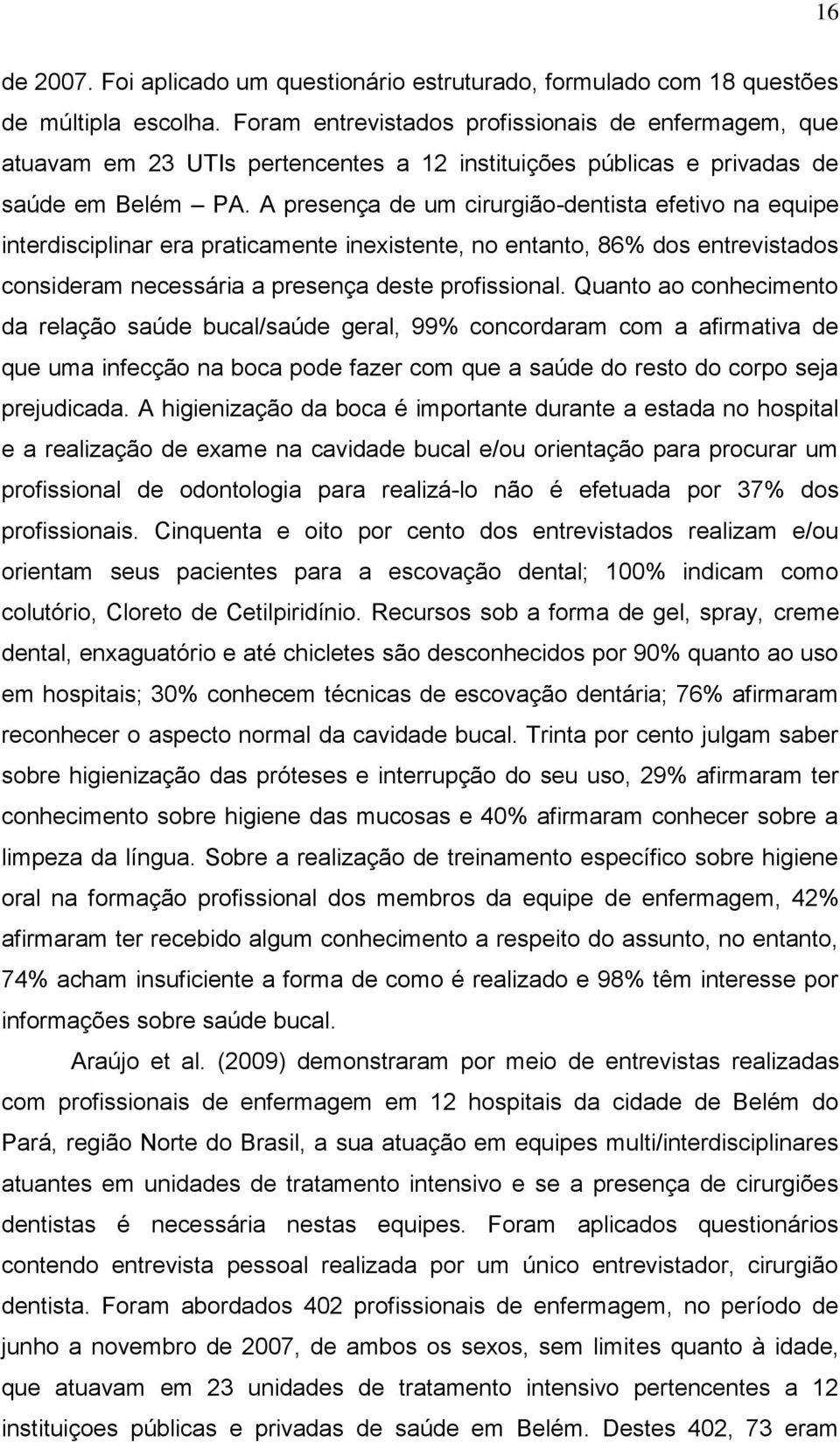 A presença de um cirurgião-dentista efetivo na equipe interdisciplinar era praticamente inexistente, no entanto, 86% dos entrevistados consideram necessária a presença deste profissional.