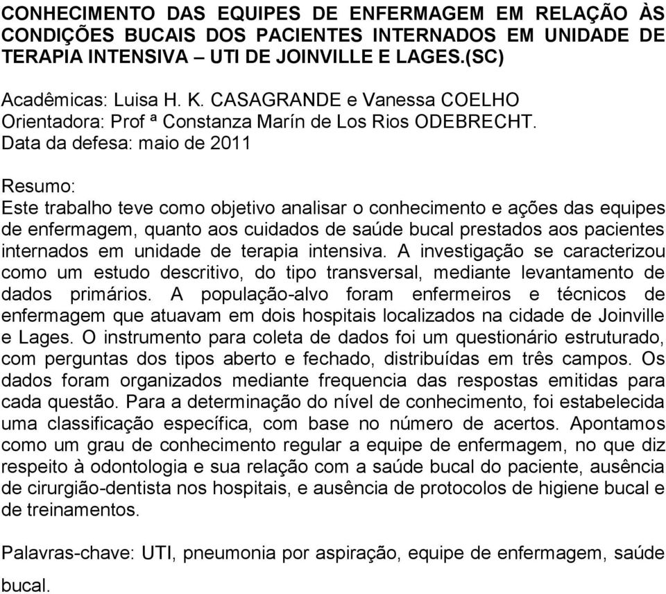 Data da defesa: maio de 2011 Resumo: Este trabalho teve como objetivo analisar o conhecimento e ações das equipes de enfermagem, quanto aos cuidados de saúde bucal prestados aos pacientes internados