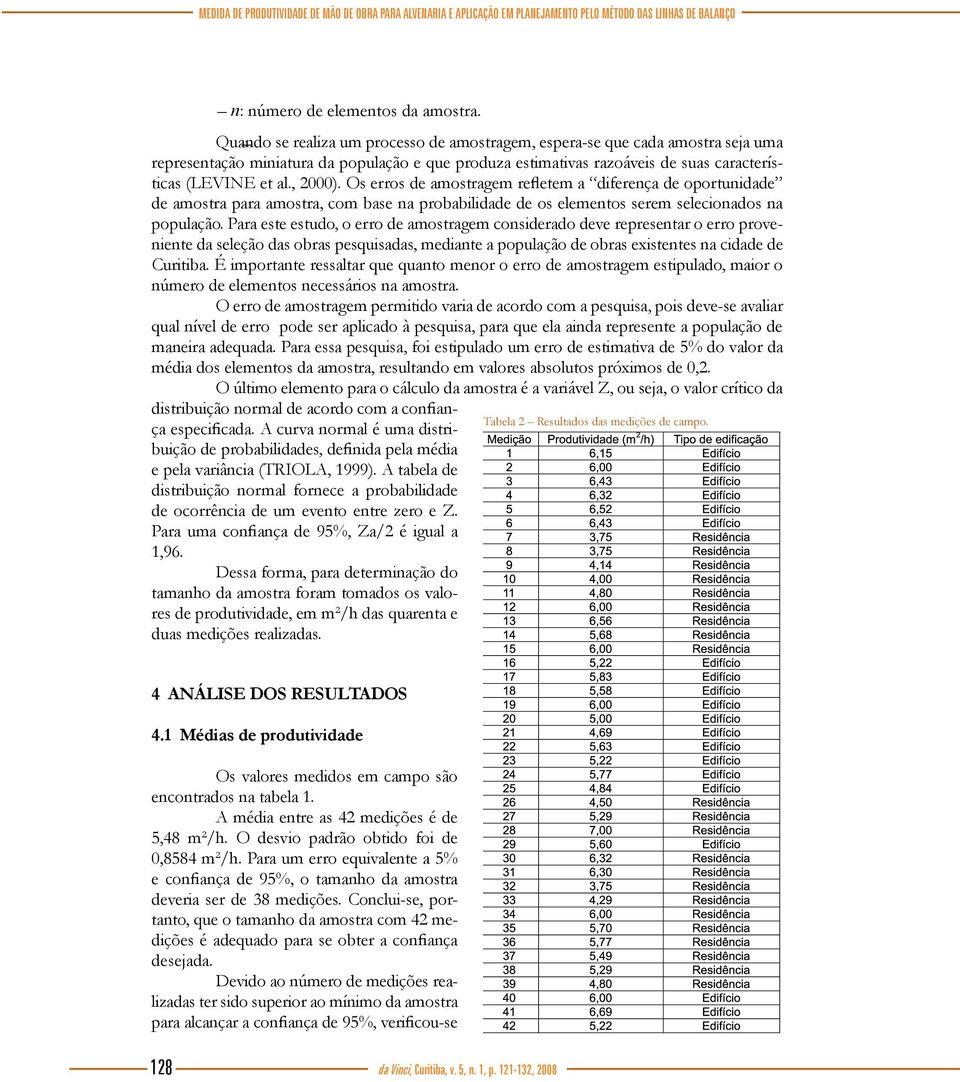 Os erros de amostragem refletem a diferença de oportunidade de amostra para amostra, com base na probabilidade de os elementos serem selecionados na população.