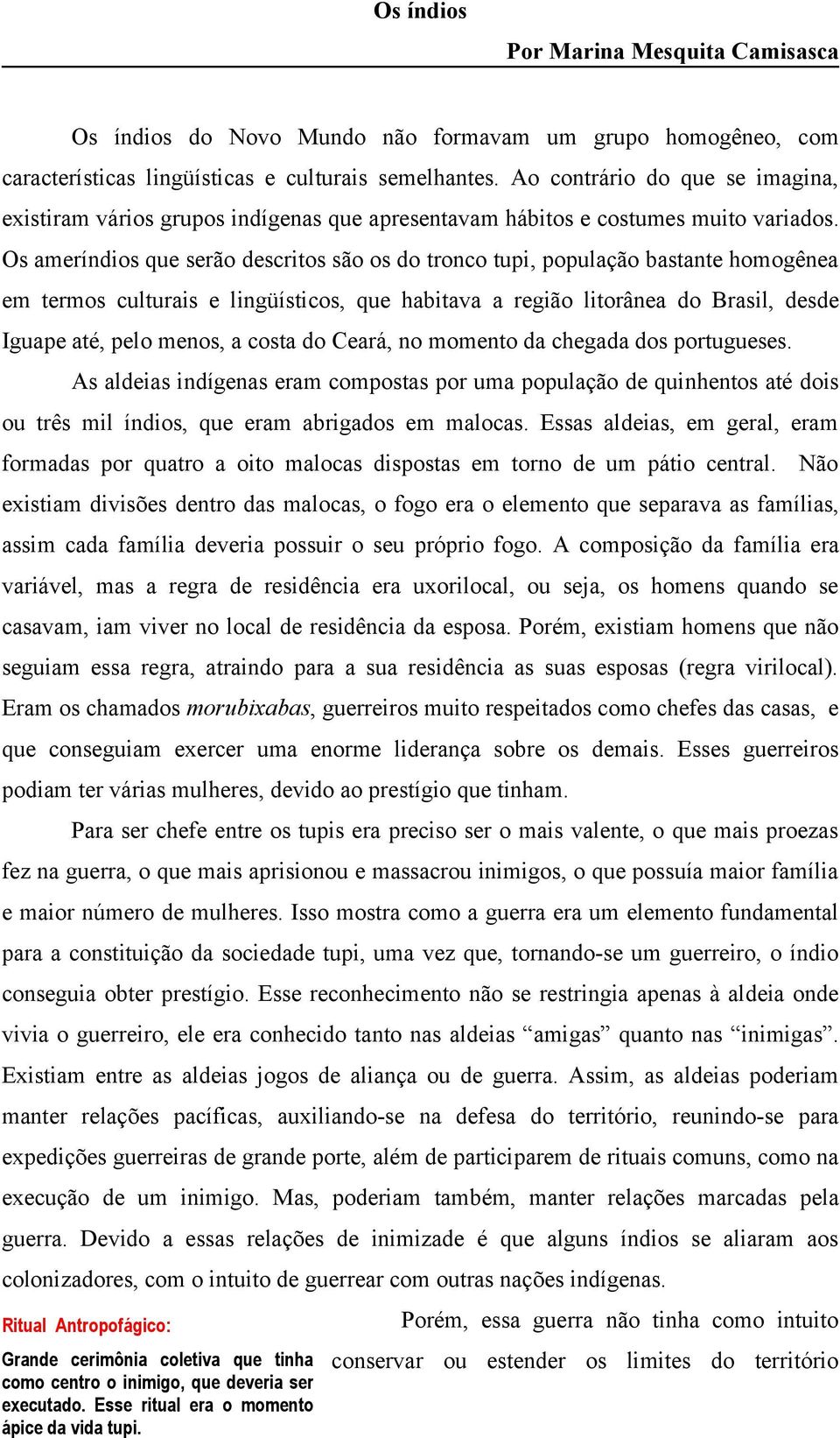 Os ameríndios que serão descritos são os do tronco tupi, população bastante homogênea em termos culturais e lingüísticos, que habitava a região litorânea do Brasil, desde Iguape até, pelo menos, a