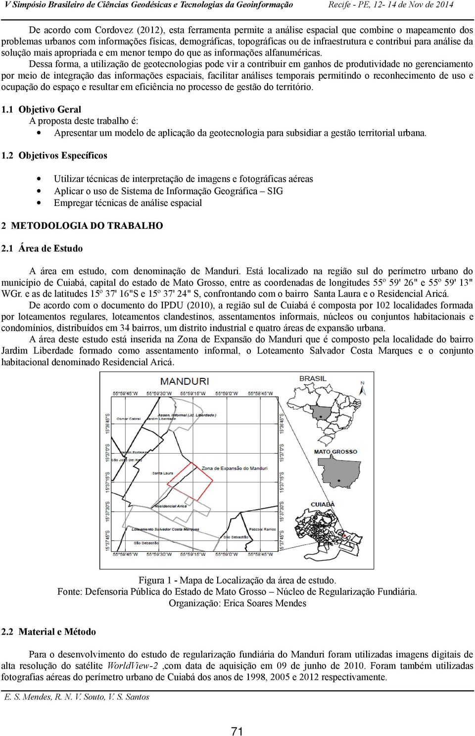 Dessa forma, a utilização de geotecnologias pode vir a contribuir em ganhos de produtividade no gerenciamento por meio de integração das informações espaciais, facilitar análises temporais permitindo