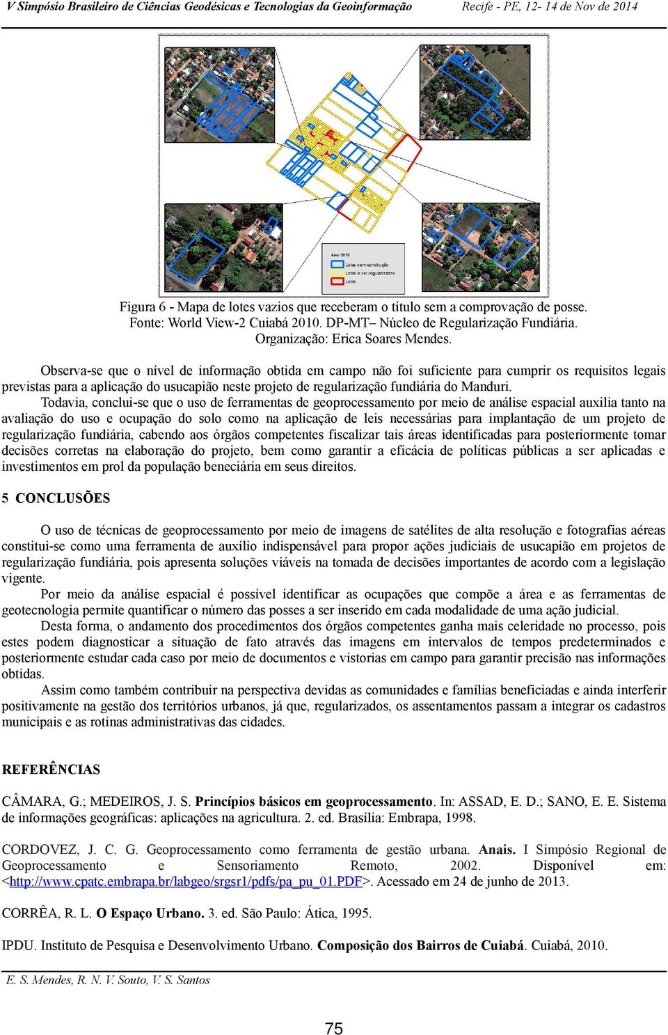 Todavia, conclui-se que o uso de ferramentas de geoprocessamento por meio de análise espacial auxilia tanto na avaliação do uso e ocupação do solo como na aplicação de leis necessárias para