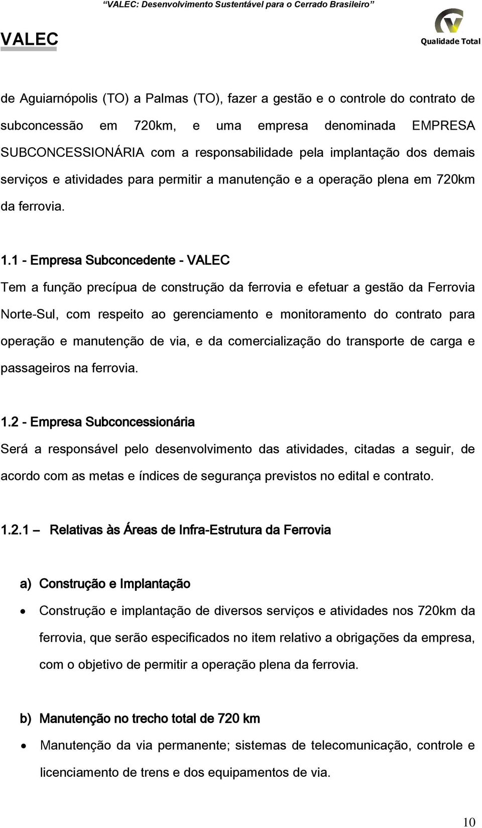 1 Empresa Subconcedente Tem a função precípua de construção da ferrovia e efetuar a gestão da Ferrovia NorteSul, com respeito ao gerenciamento e monitoramento do contrato para operação e manutenção