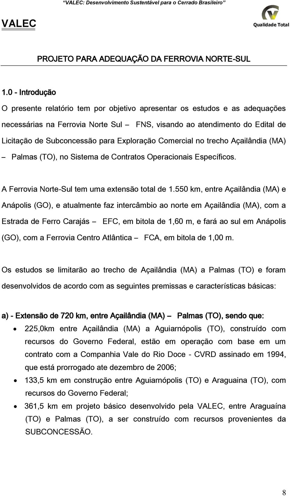 Exploração Comercial no trecho Açailândia (MA) Palmas (TO), no Sistema de Contratos Operacionais Específicos. A Ferrovia NorteSul tem uma extensão total de 1.