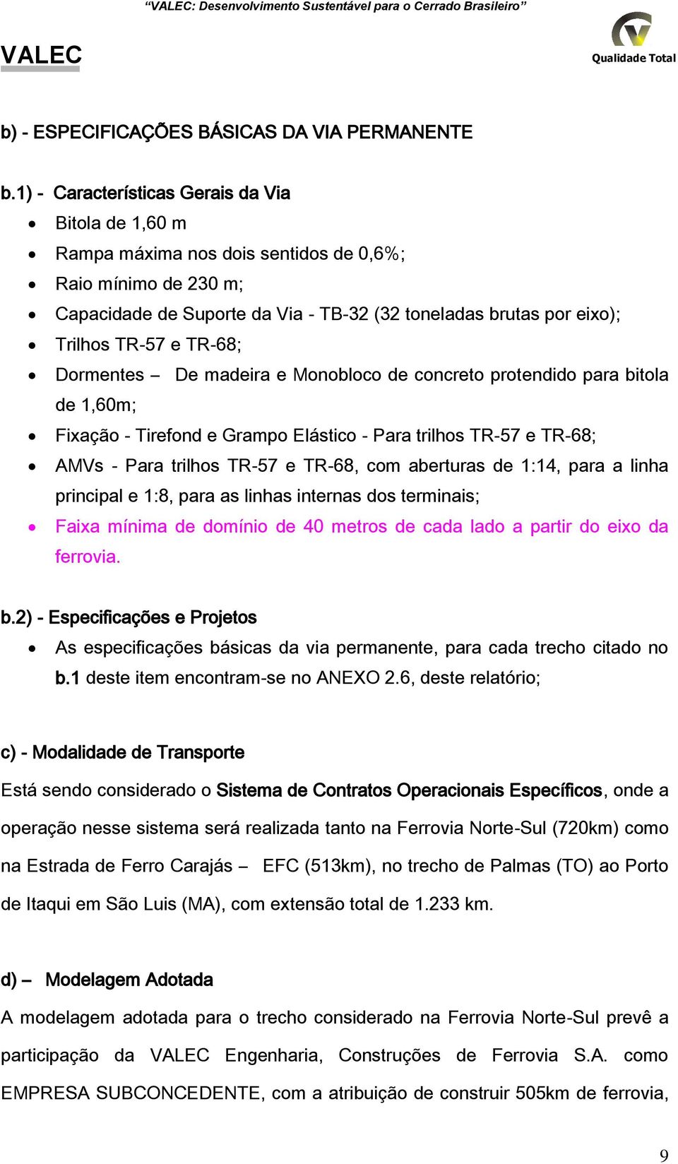 Dormentes De madeira e Monobloco de concreto protendido para bitola de 1,60m; Fixação Tirefond e Grampo Elástico Para trilhos TR57 e TR68; AMVs Para trilhos TR57 e TR68, com aberturas de 1:14, para a