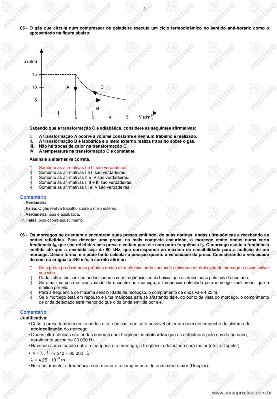 A transormação B é isobárica e o meio externo realiza trabalho sobre o gás. III. Não há trocas de calor na transormação C. IV. A temperatura na transormação C é constante.