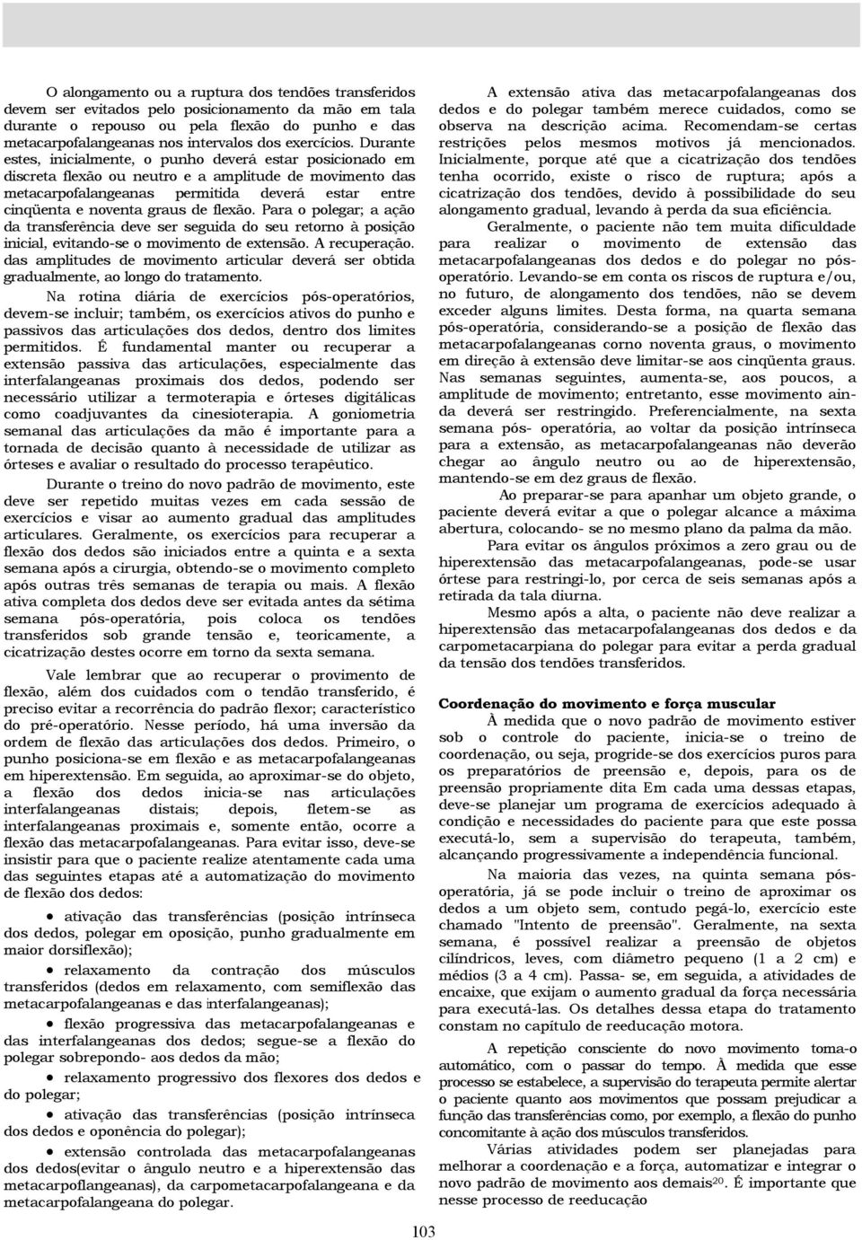 Durante estes, inicialmente, o punho deverá estar posicionado em discreta flexão ou neutro e a amplitude de movimento das metacarpofalangeanas permitida deverá estar entre cinqüenta e noventa graus