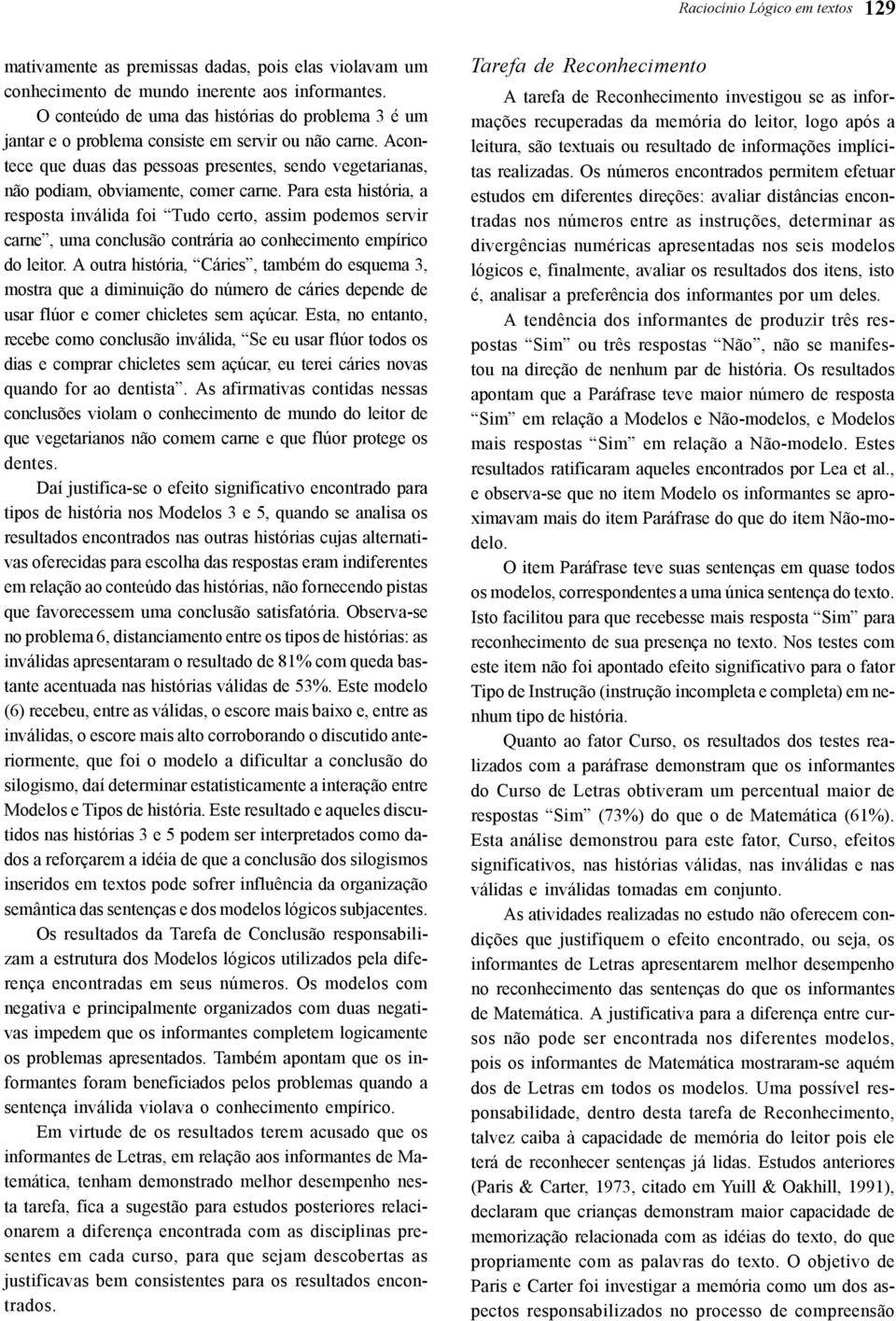 Acontece que duas das pessoas presentes, sendo vegetarianas, não podiam, obviamente, comer carne.