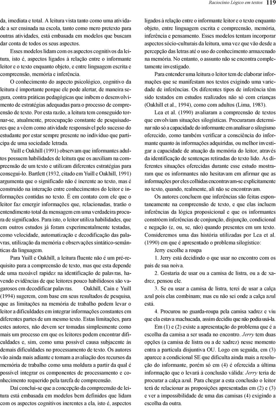 Esses modelos lidam com os aspectos cognitivos da leitura, isto é, aspectos ligados à relação entre o informante leitor e o texto enquanto objeto, e entre linguagem escrita e compreensão, memória e