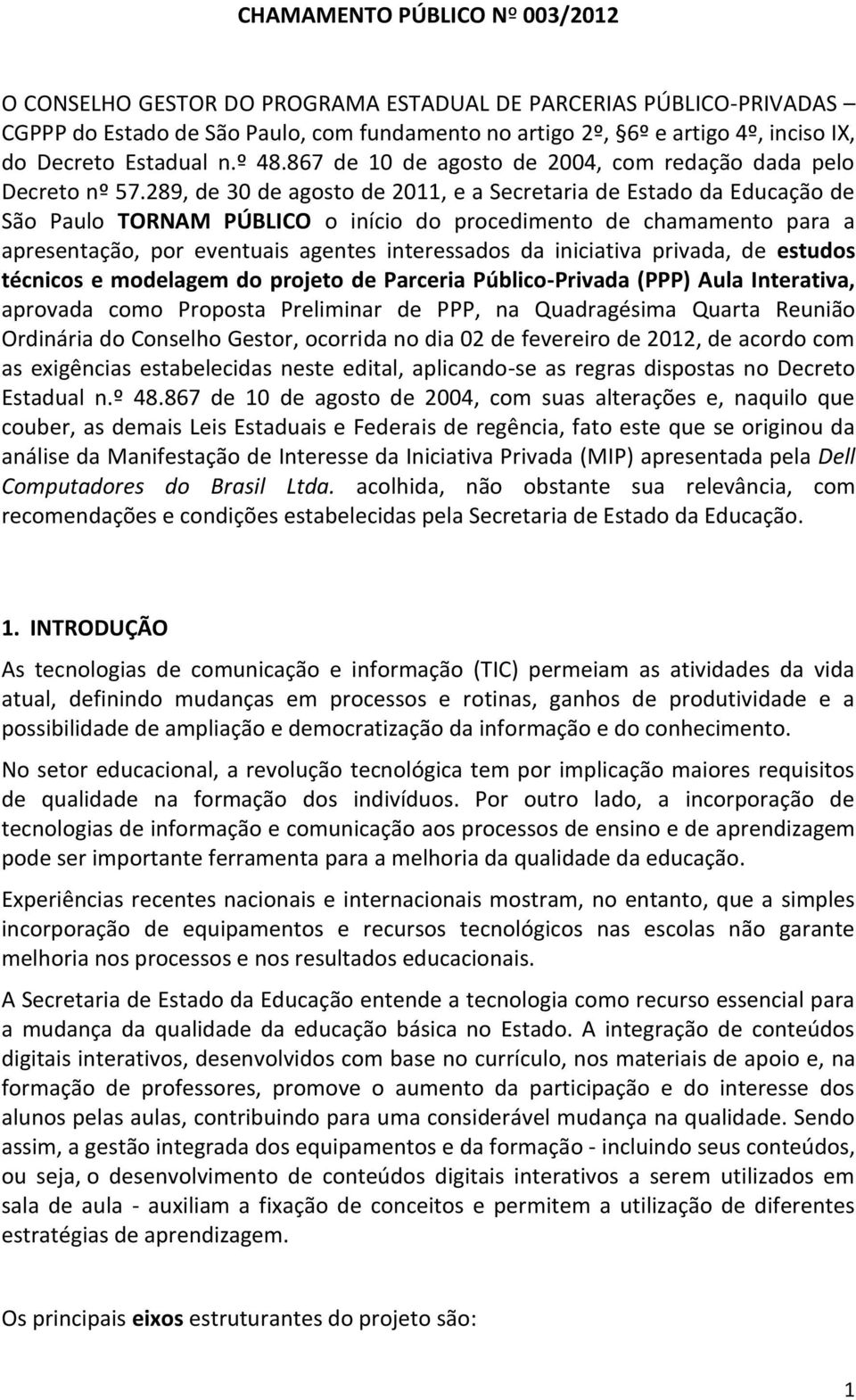 289, de 30 de agosto de 2011, e a Secretaria de Estado da Educação de São Paulo TORNAM PÚBLICO o início do procedimento de chamamento para a apresentação, por eventuais agentes interessados da