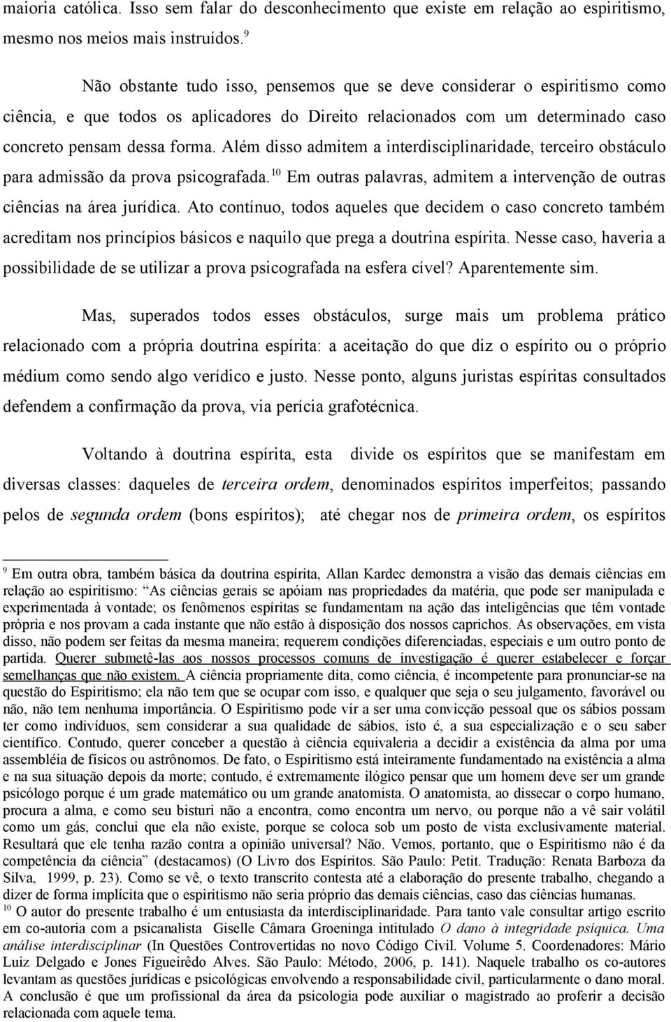 Além disso admitem a interdisciplinaridade, terceiro obstáculo para admissão da prova psicografada. 10 Em outras palavras, admitem a intervenção de outras ciências na área jurídica.