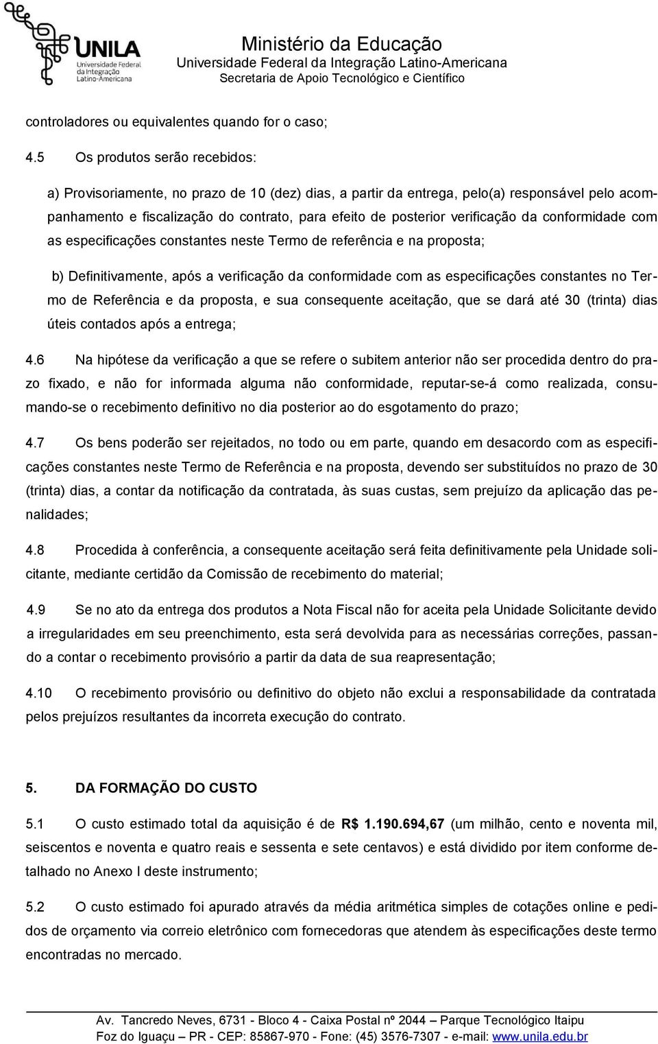 verificação da conformidade com as especificações constantes neste Termo de referência e na proposta; b) Definitivamente, após a verificação da conformidade com as especificações constantes no Termo