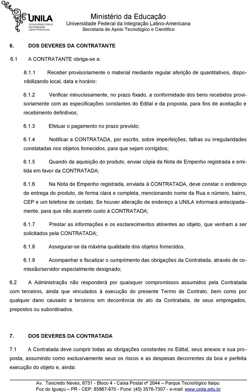 1 Receber provisoriamente o material mediante regular aferição de quantitativos, disponibilizando local, data e horário; 6.1.2 Verificar minuciosamente, no prazo fixado, a conformidade dos bens