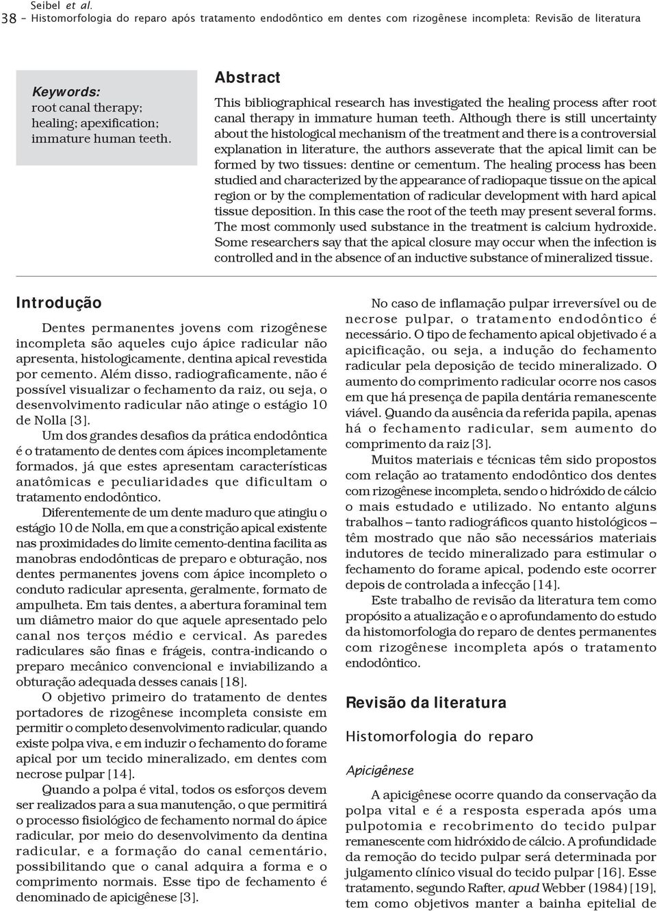 Abstract This bibliographical research has investigated the healing process after root canal therapy in immature human teeth.