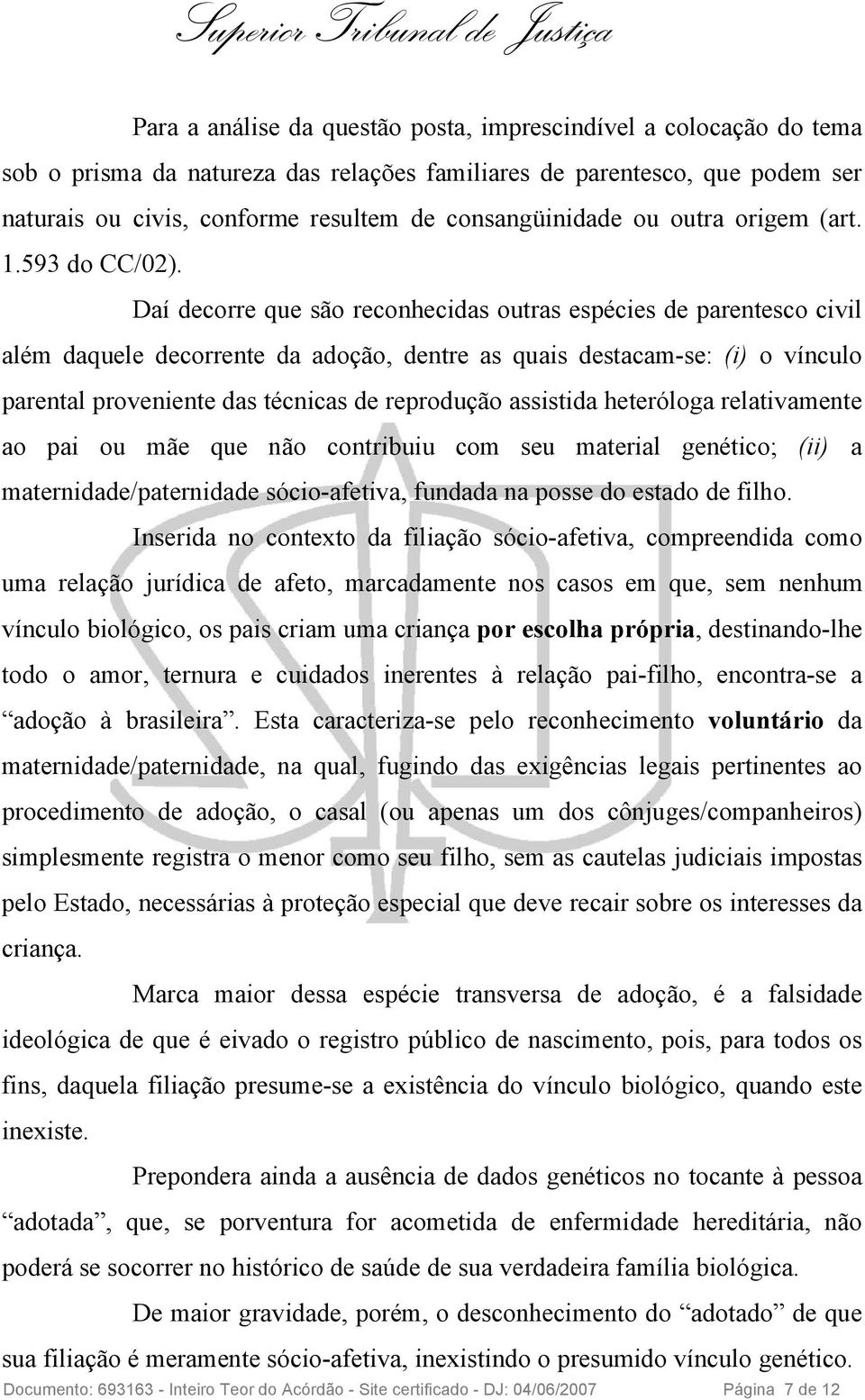 Daí decorre que são reconhecidas outras espécies de parentesco civil além daquele decorrente da adoção, dentre as quais destacam-se: (i) o vínculo parental proveniente das técnicas de reprodução