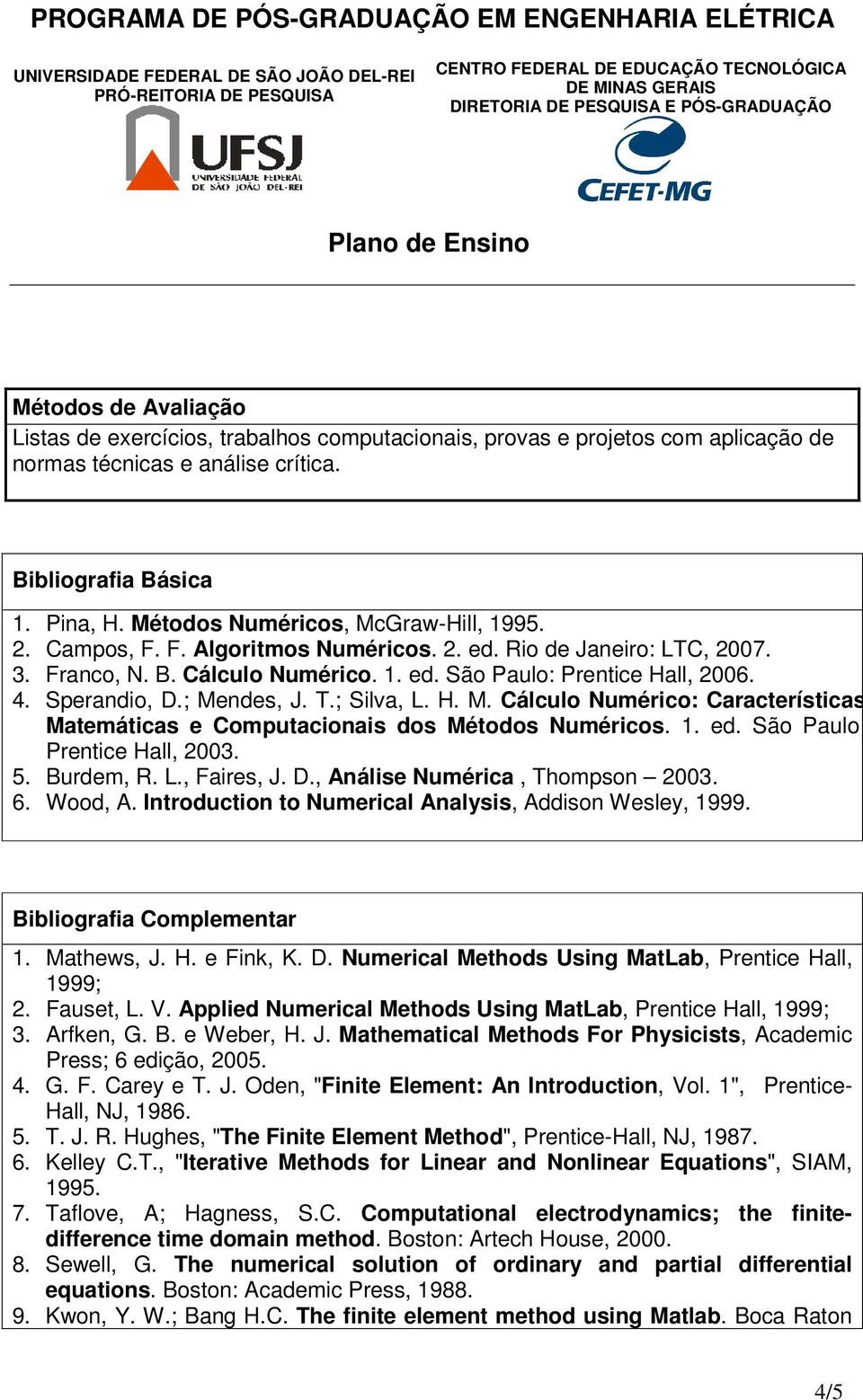 Sperandio, D.; Mendes, J. T.; Silva, L. H. M. Cálculo Numérico: Características Matemáticas e Computacionais dos Métodos Numéricos. 1. ed. São Paulo: Prentice Hall, 2003. 5. Burdem, R. L., Faires, J.