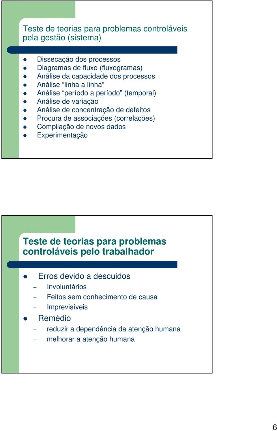 Procura de associações (correlações) Compilação de novos dados Experimentação Teste de teorias para problemas controláveis pelo trabalhador