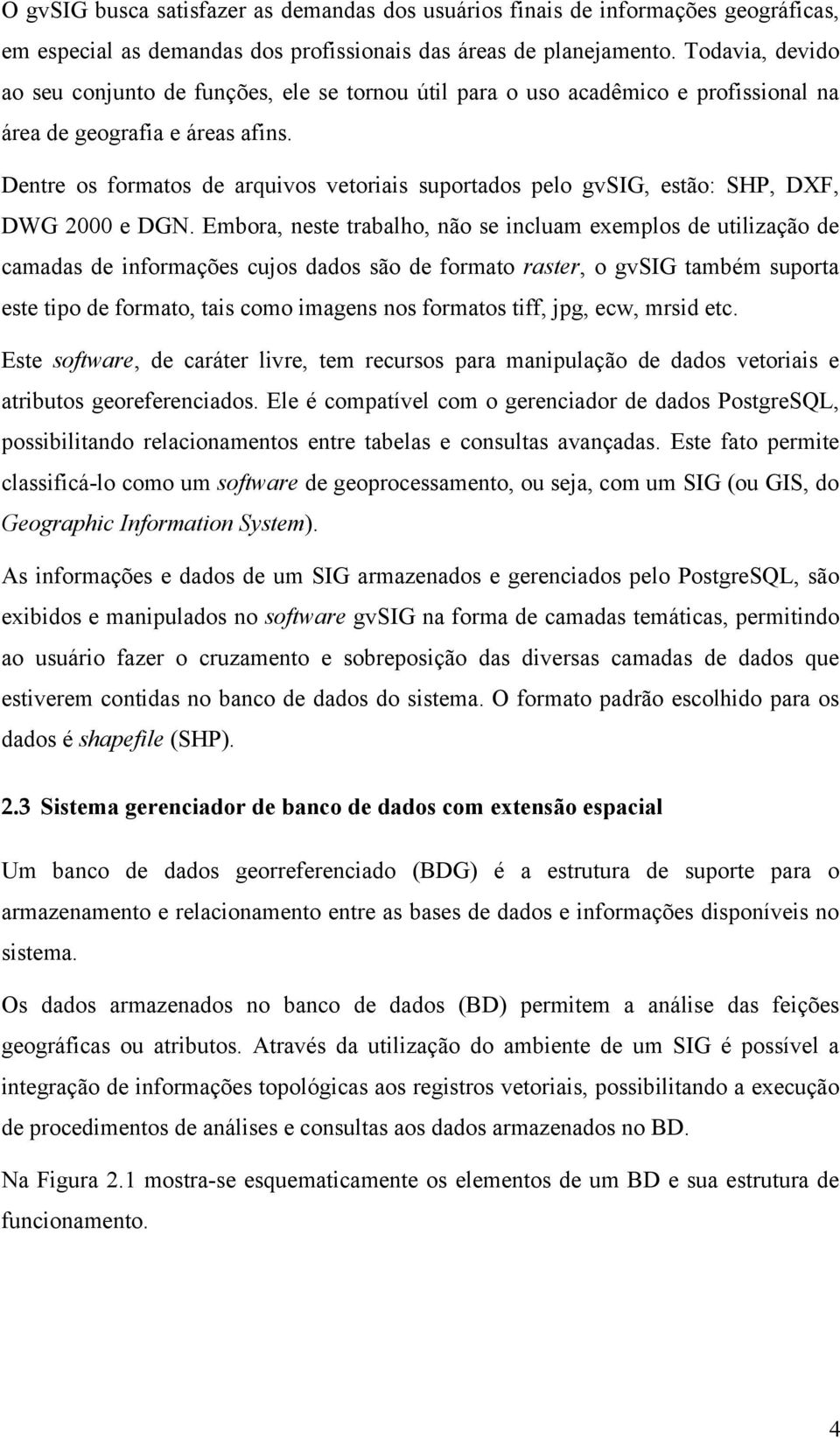 Dentre os formatos de arquivos vetoriais suportados pelo gvsig, estão: SHP, DXF, DWG 2000 e DGN.