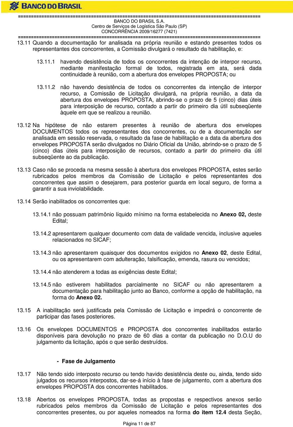 1 havendo desistência de todos os concorrentes da intenção de interpor recurso, mediante manifestação formal de todos, registrada em ata, será dada continuidade à reunião, com a abertura dos