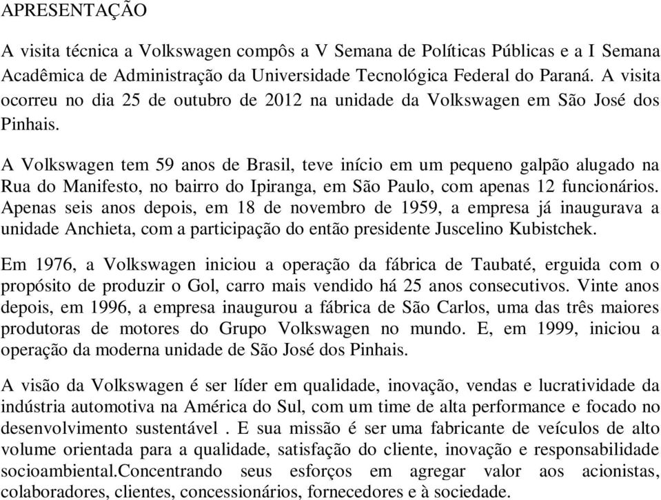 A Volkswagen tem 59 anos de Brasil, teve início em um pequeno galpão alugado na Rua do Manifesto, no bairro do Ipiranga, em São Paulo, com apenas 12 funcionários.