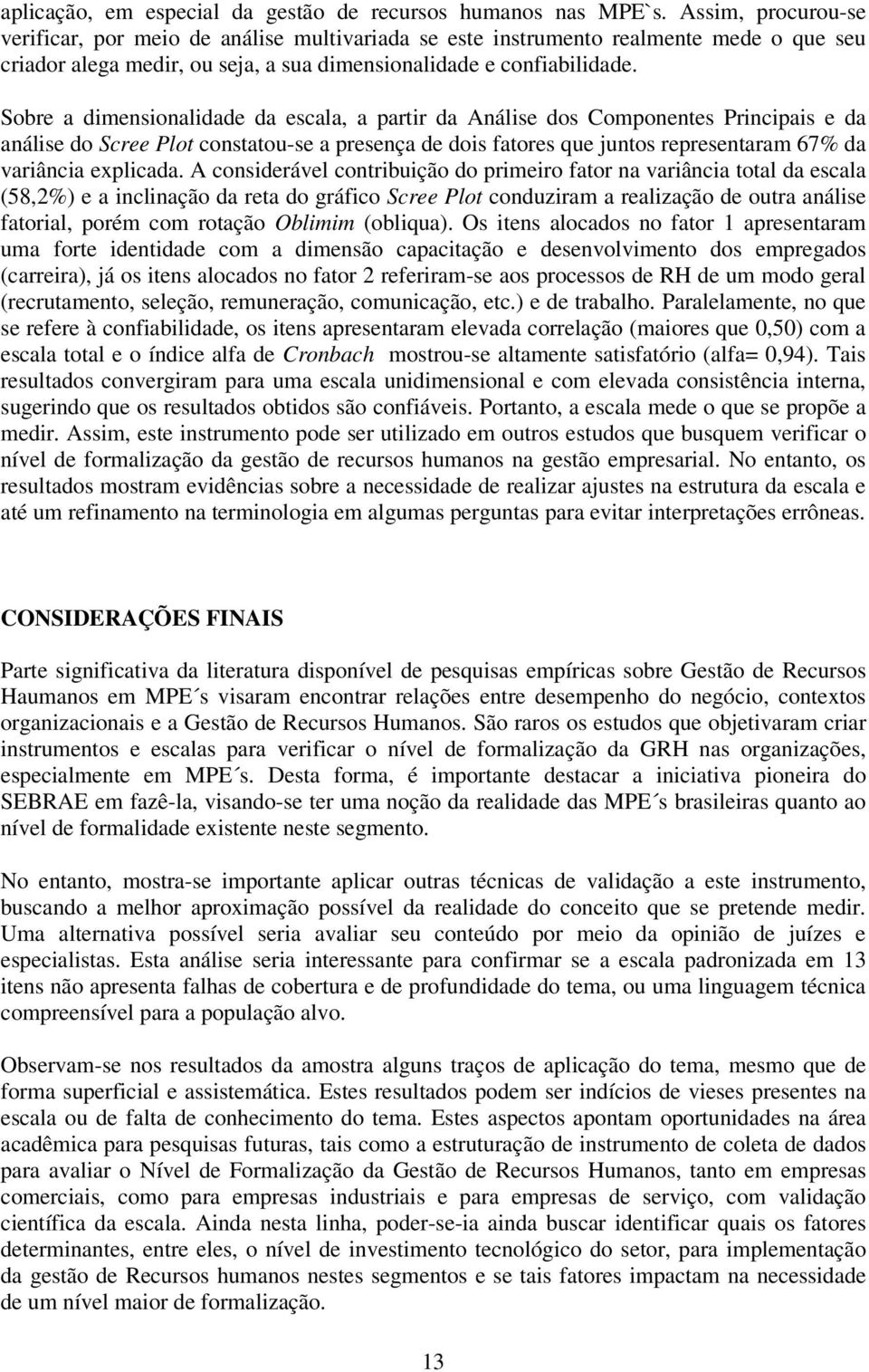 Sobre a dimensionalidade da escala, a partir da Análise dos Componentes Principais e da análise do Scree Plot constatou-se a presença de dois fatores que juntos representaram 67% da variância