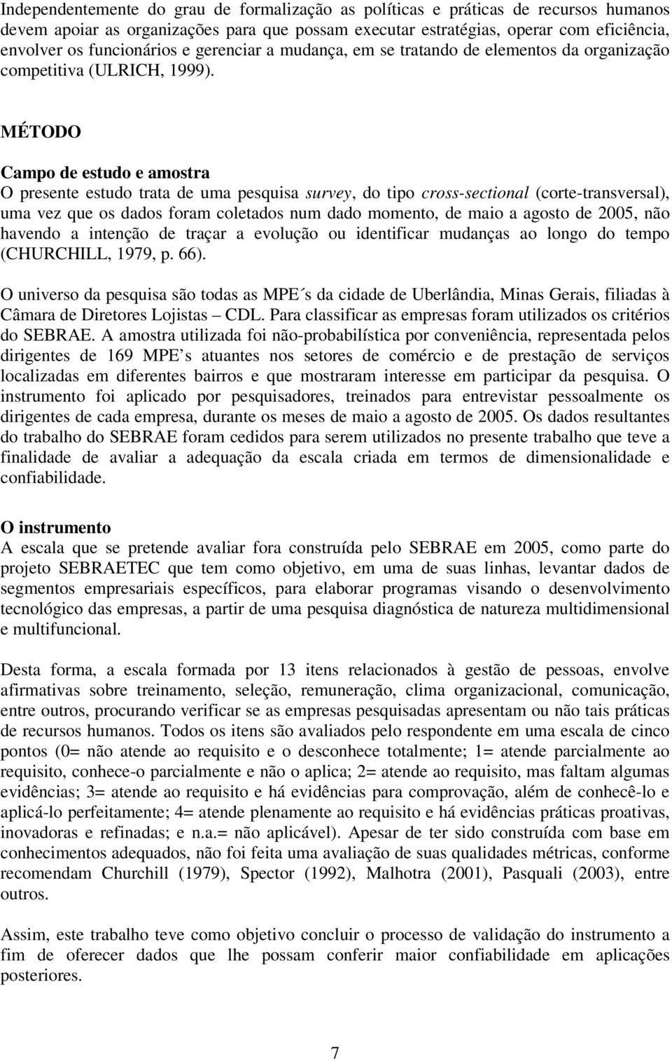 MÉTODO Campo de estudo e amostra O presente estudo trata de uma pesquisa survey, do tipo cross-sectional (corte-transversal), uma vez que os dados foram coletados num dado momento, de maio a agosto