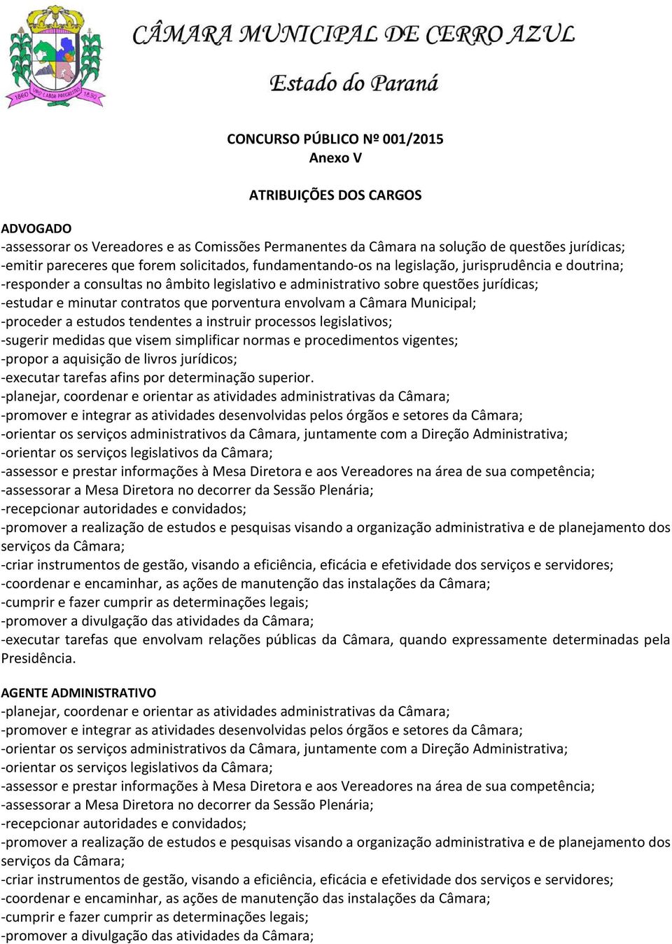 porventura envolvam a Câmara Municipal; -proceder a estudos tendentes a instruir processos legislativos; -sugerir medidas que visem simplificar normas e procedimentos vigentes; -propor a aquisição de