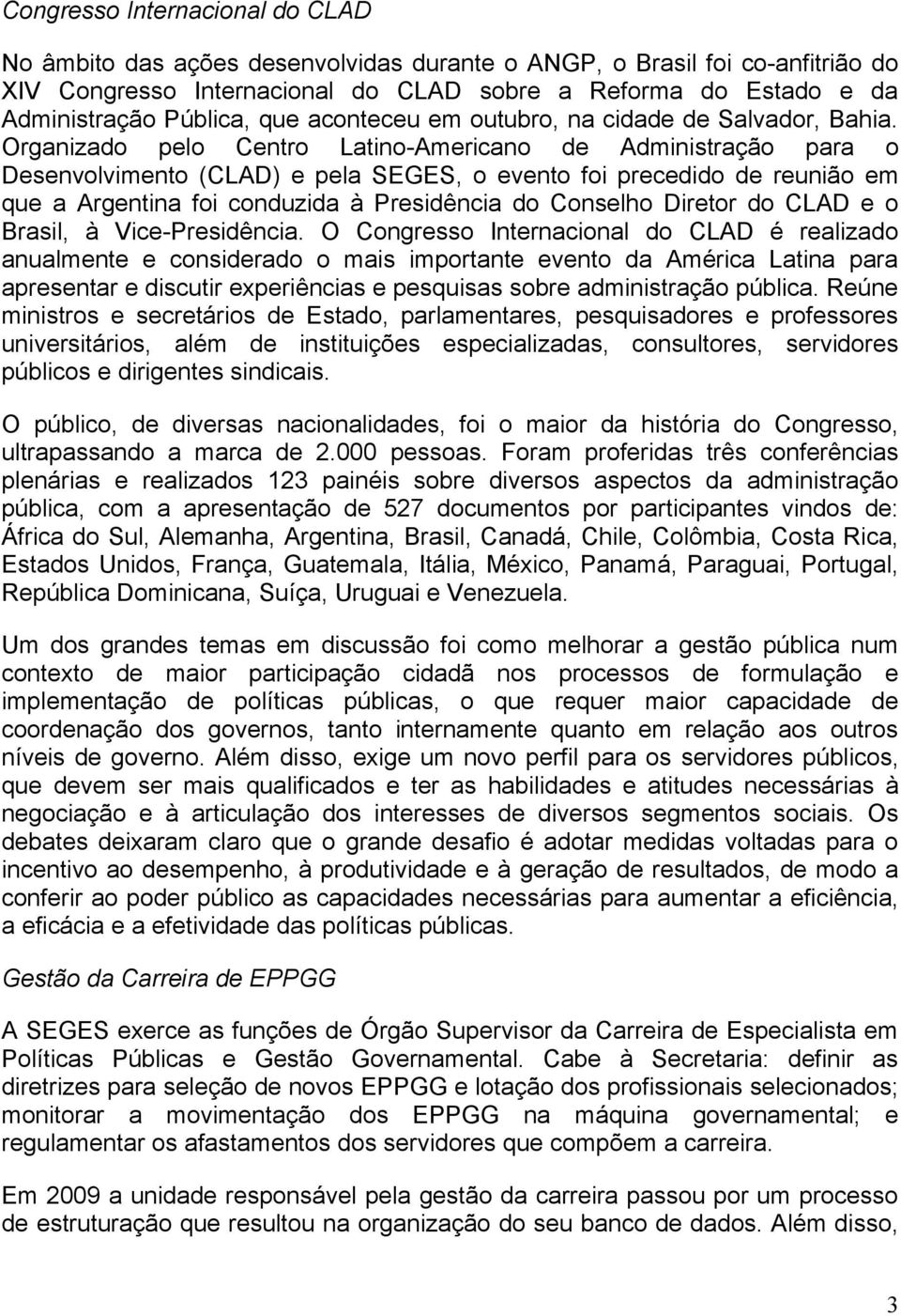 Organizado pelo Centro Latino-Americano de Administração para o Desenvolvimento (CLAD) e pela SEGES, o evento foi precedido de reunião em que a Argentina foi conduzida à Presidência do Conselho