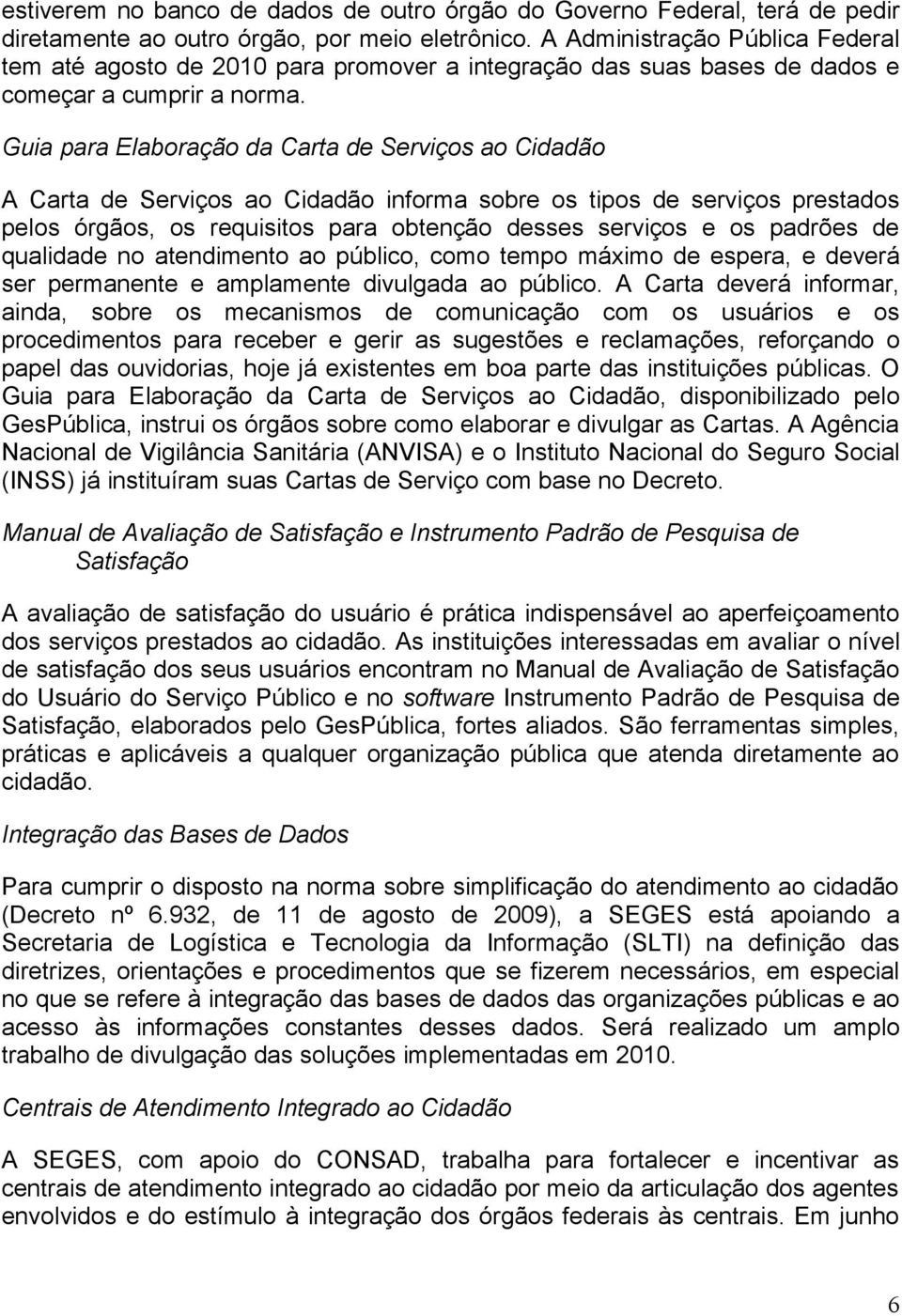 Guia para Elaboração da Carta de Serviços ao Cidadão A Carta de Serviços ao Cidadão informa sobre os tipos de serviços prestados pelos órgãos, os requisitos para obtenção desses serviços e os padrões