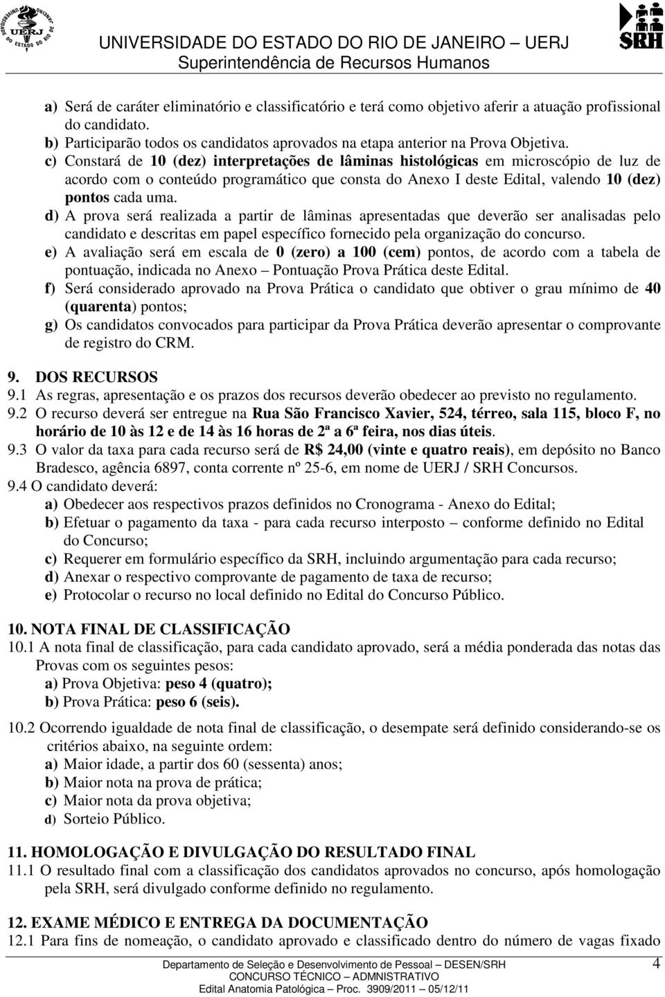 d) A prova será realizada a partir de lâminas apresentadas que deverão ser analisadas pelo candidato e descritas em papel específico fornecido pela organização do concurso.