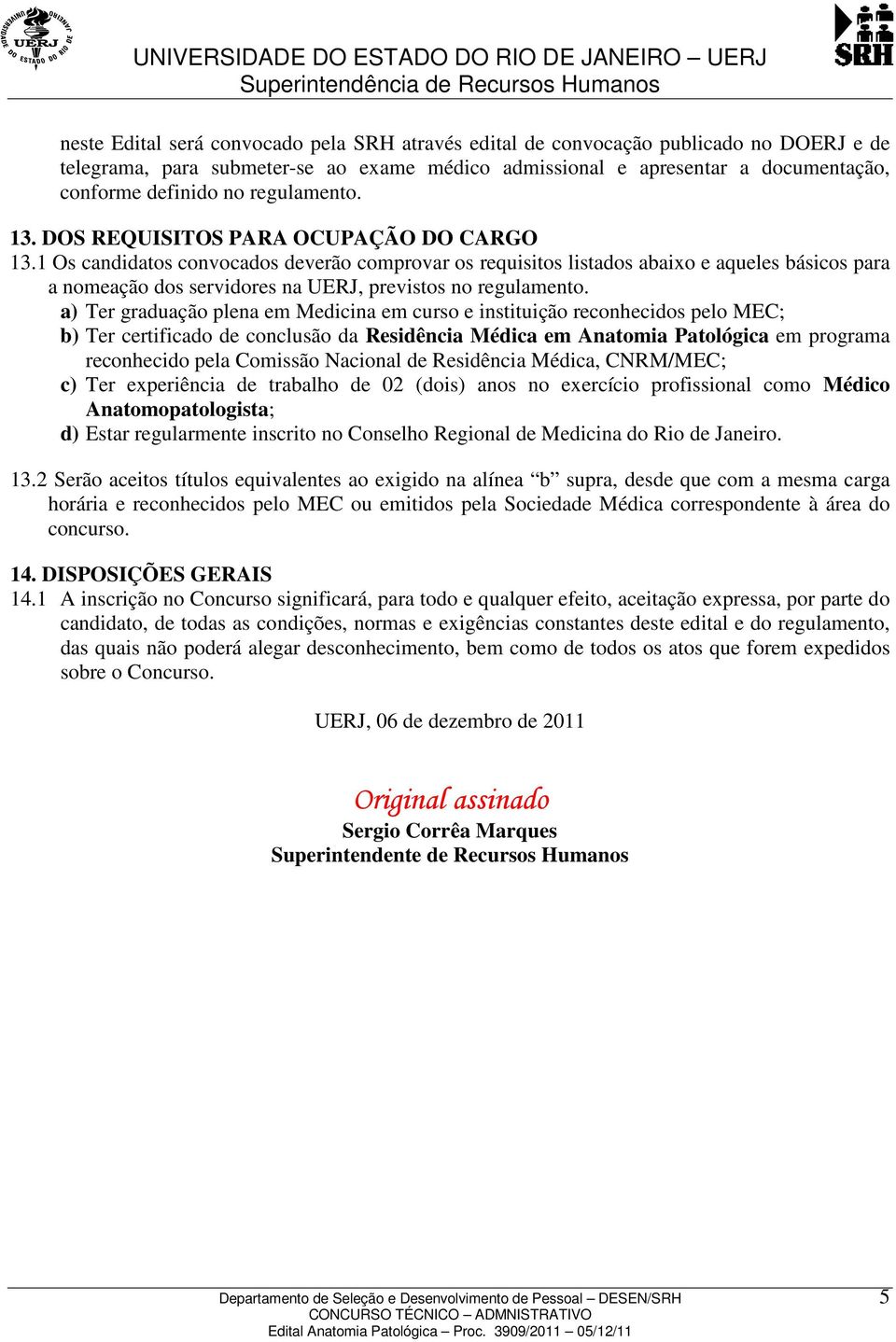 1 Os candidatos convocados deverão comprovar os requisitos listados abaixo e aqueles básicos para a nomeação dos servidores na UERJ, previstos no regulamento.