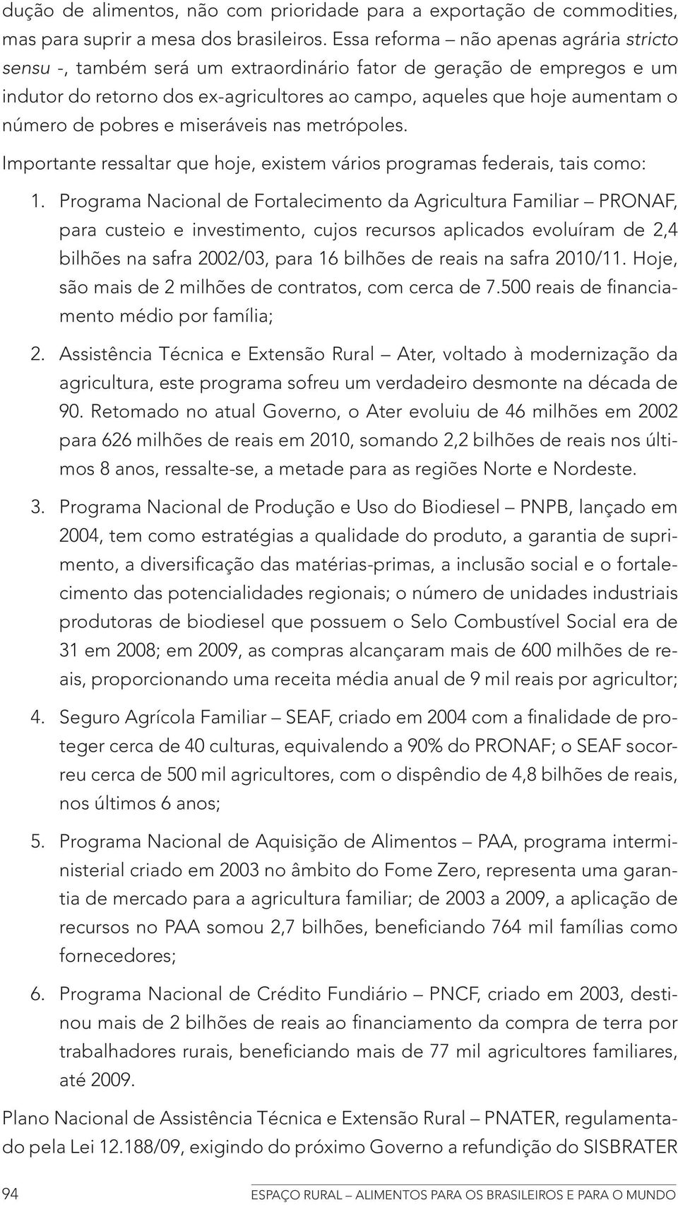 pobres e miseráveis nas metrópoles. Importante ressaltar que hoje, existem vários programas federais, tais como: 1.