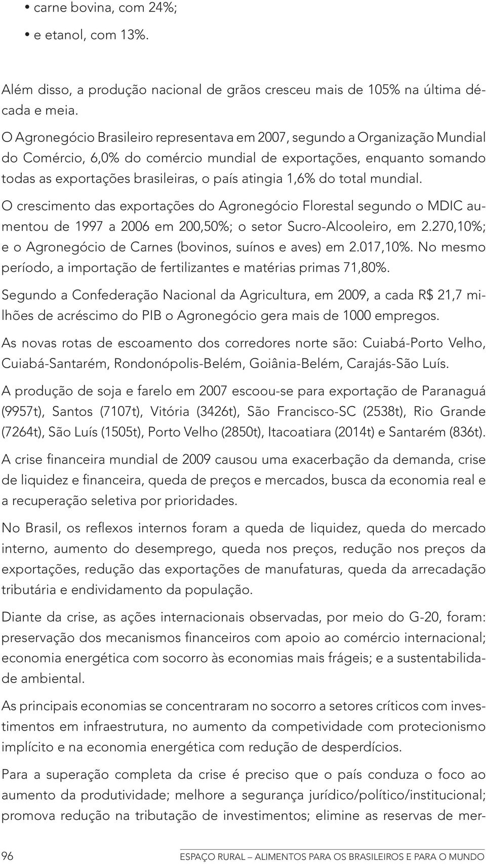 1,6% do total mundial. O crescimento das exportações do Agronegócio Florestal segundo o MDIC aumentou de 1997 a 2006 em 200,50%; o setor Sucro-Alcooleiro, em 2.